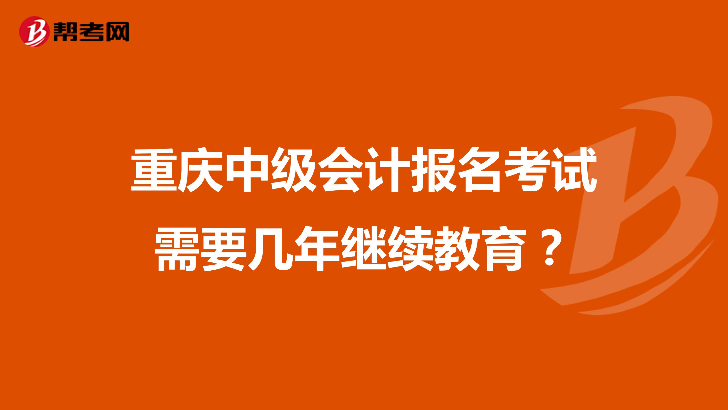 重庆中级会计报名考试需要几年继续教育？