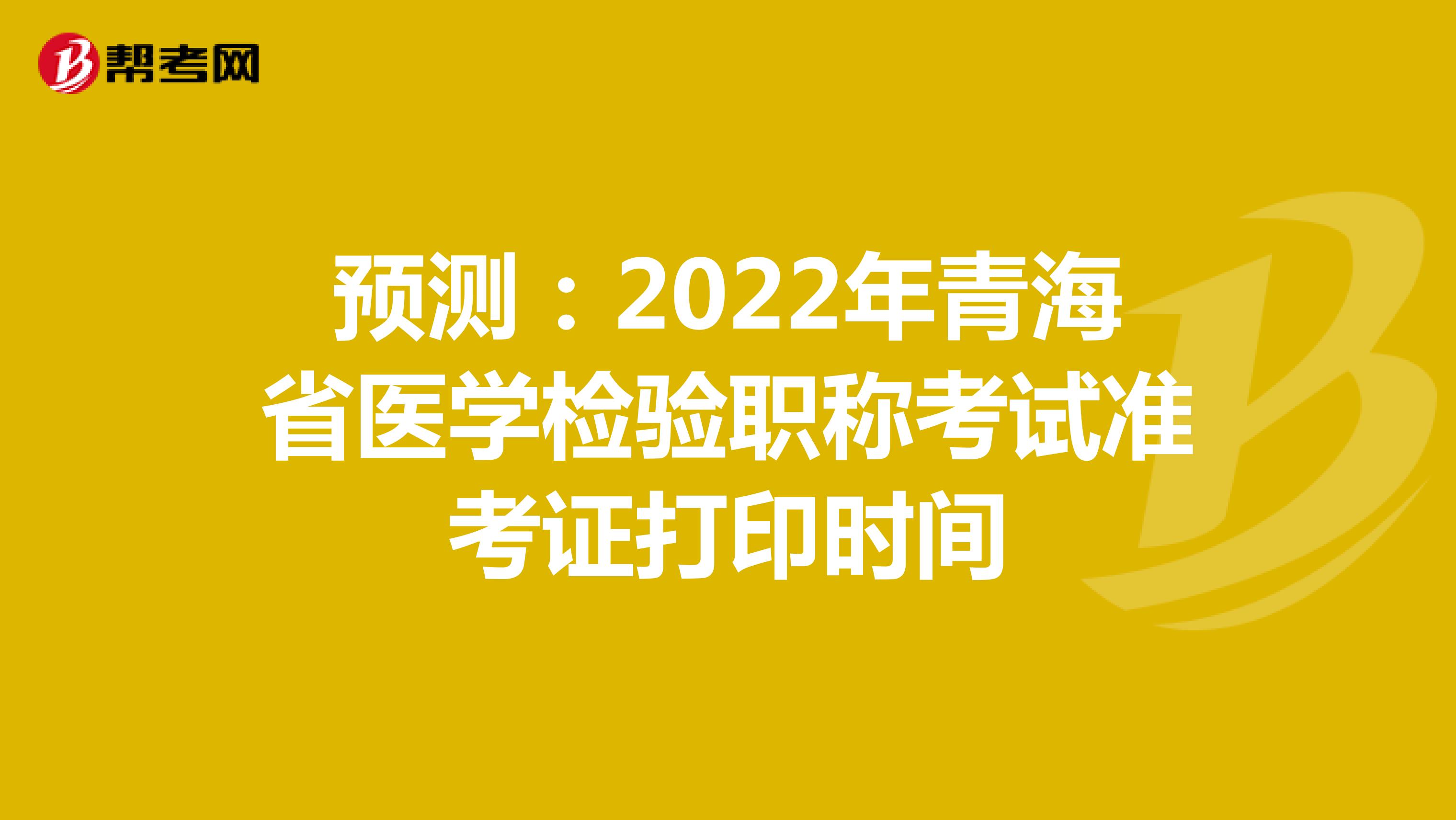 预测：2022年青海省医学检验职称考试准考证打印时间