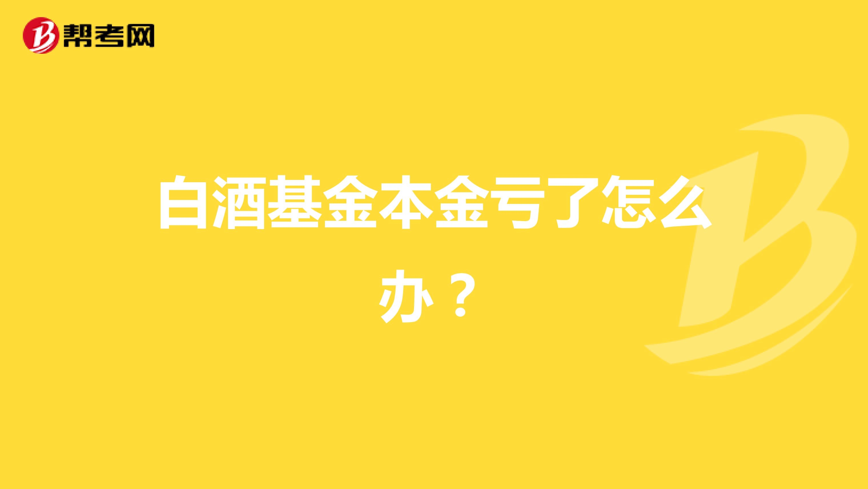 白酒基金本金亏了怎么办？