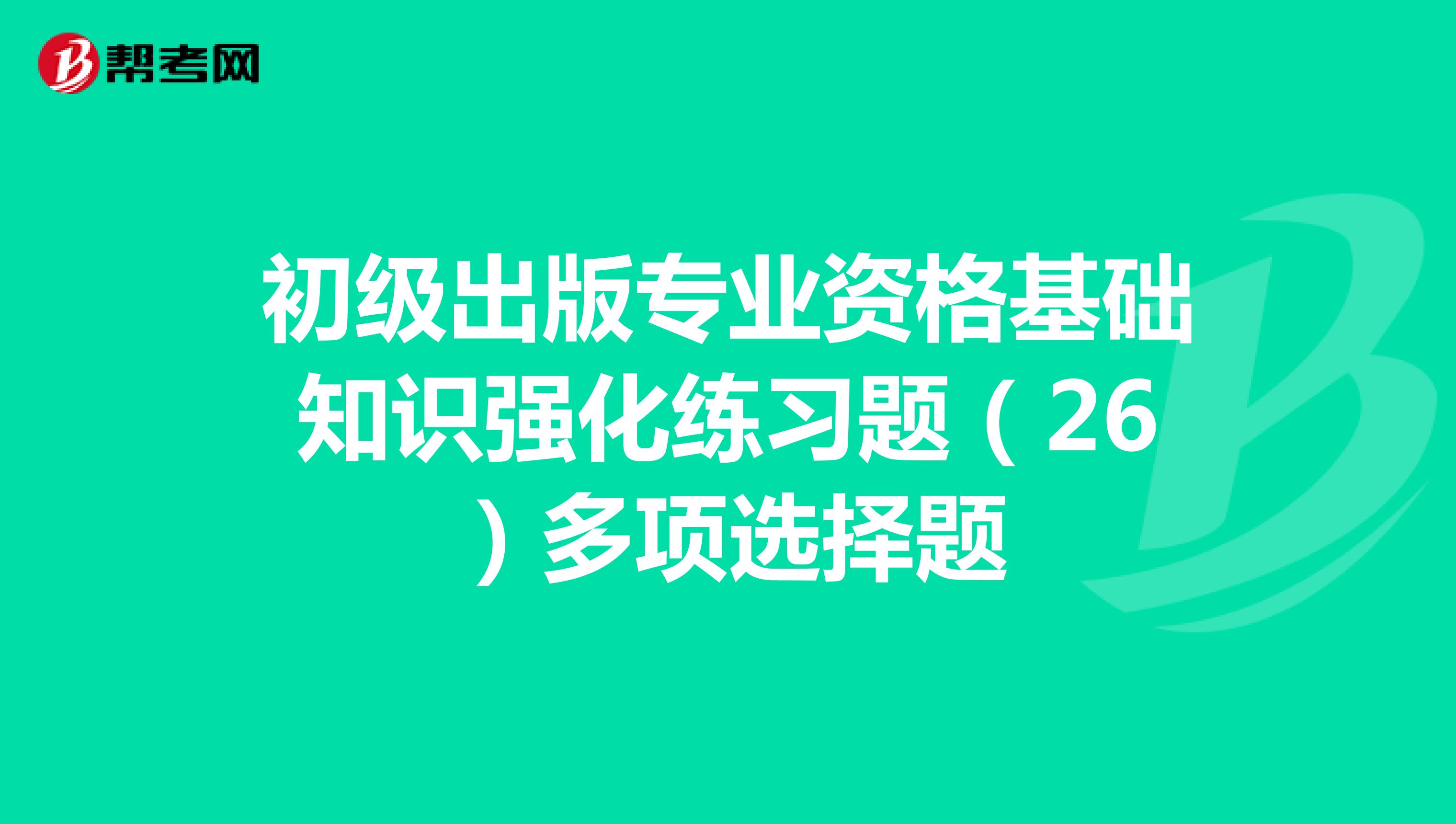 初级出版专业资格基础知识强化练习题（26）多项选择题