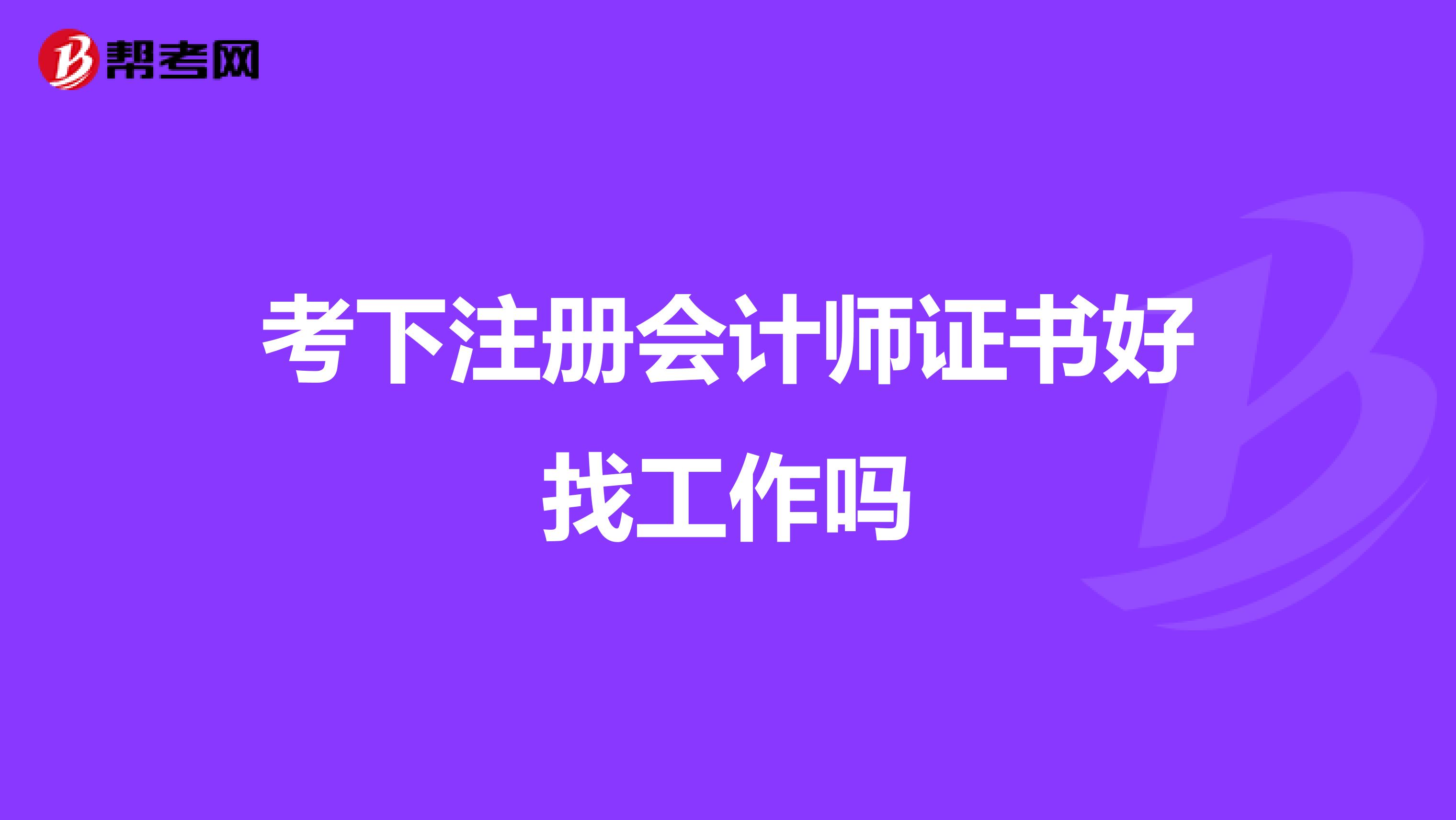 考下注冊(cè)會(huì)計(jì)師證書好找工作嗎