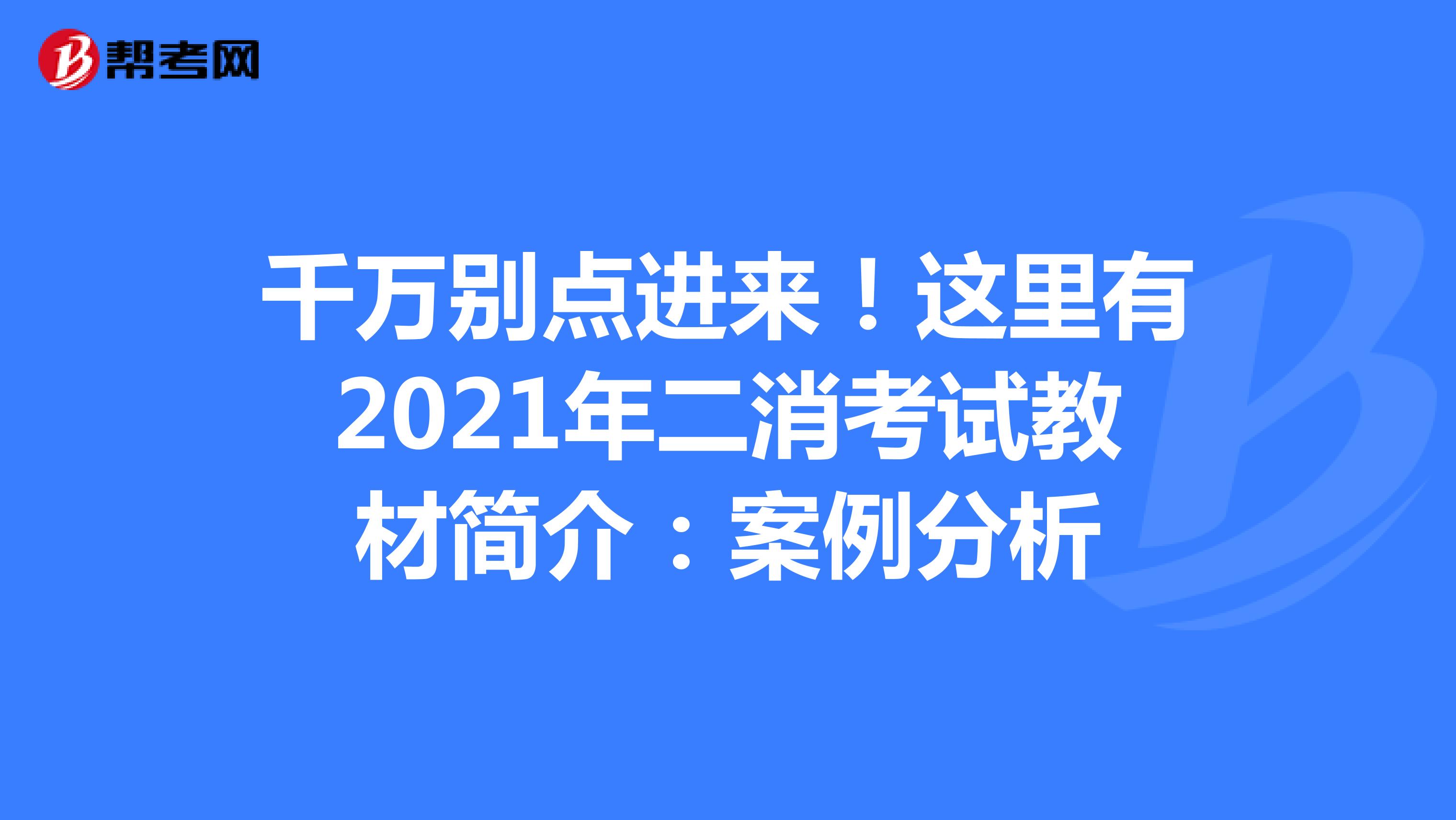 千万别点进来！这里有2021年二消考试教材简介：案例分析