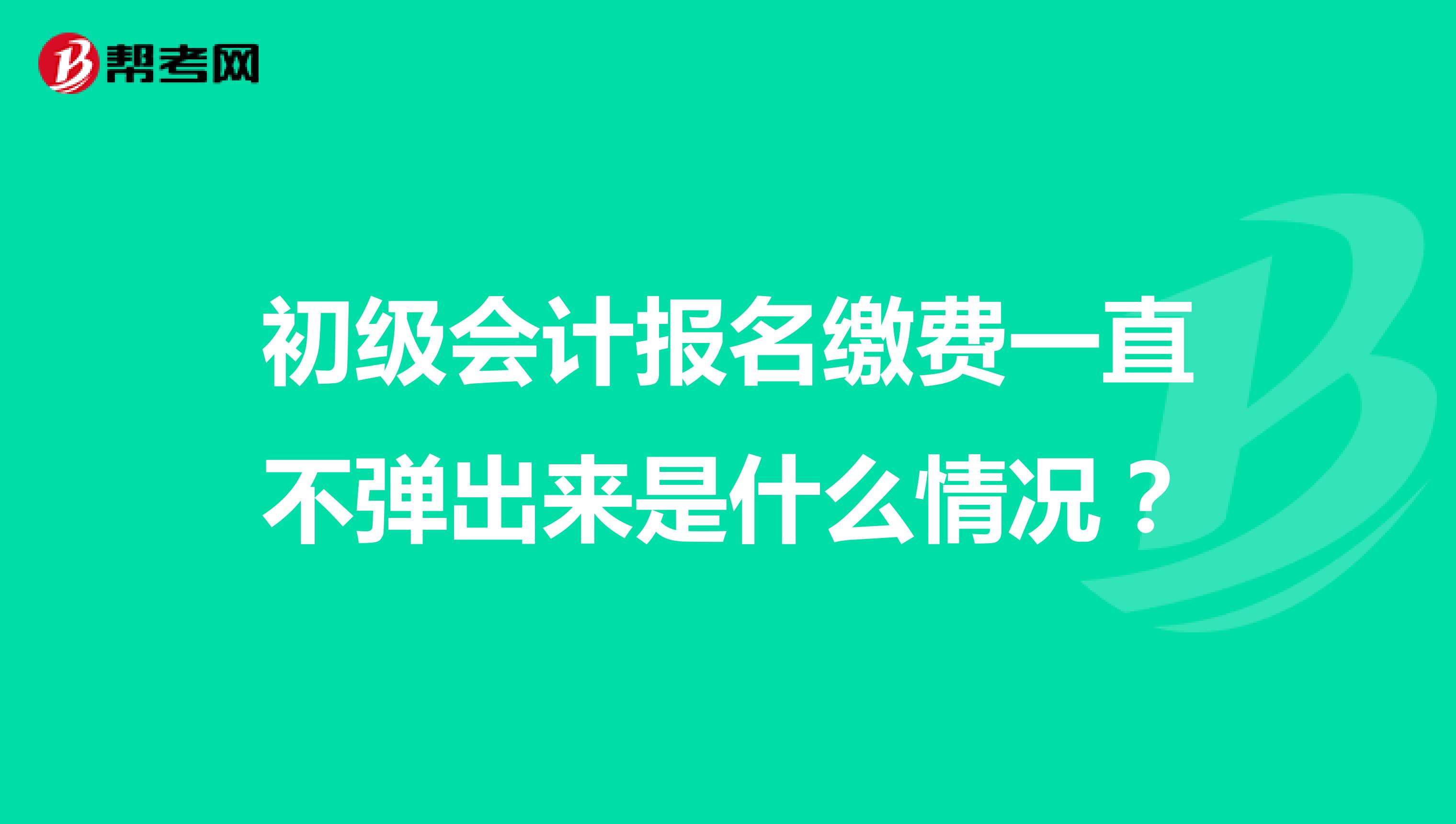 初級會計報名繳費一直不彈出來是什么情況？