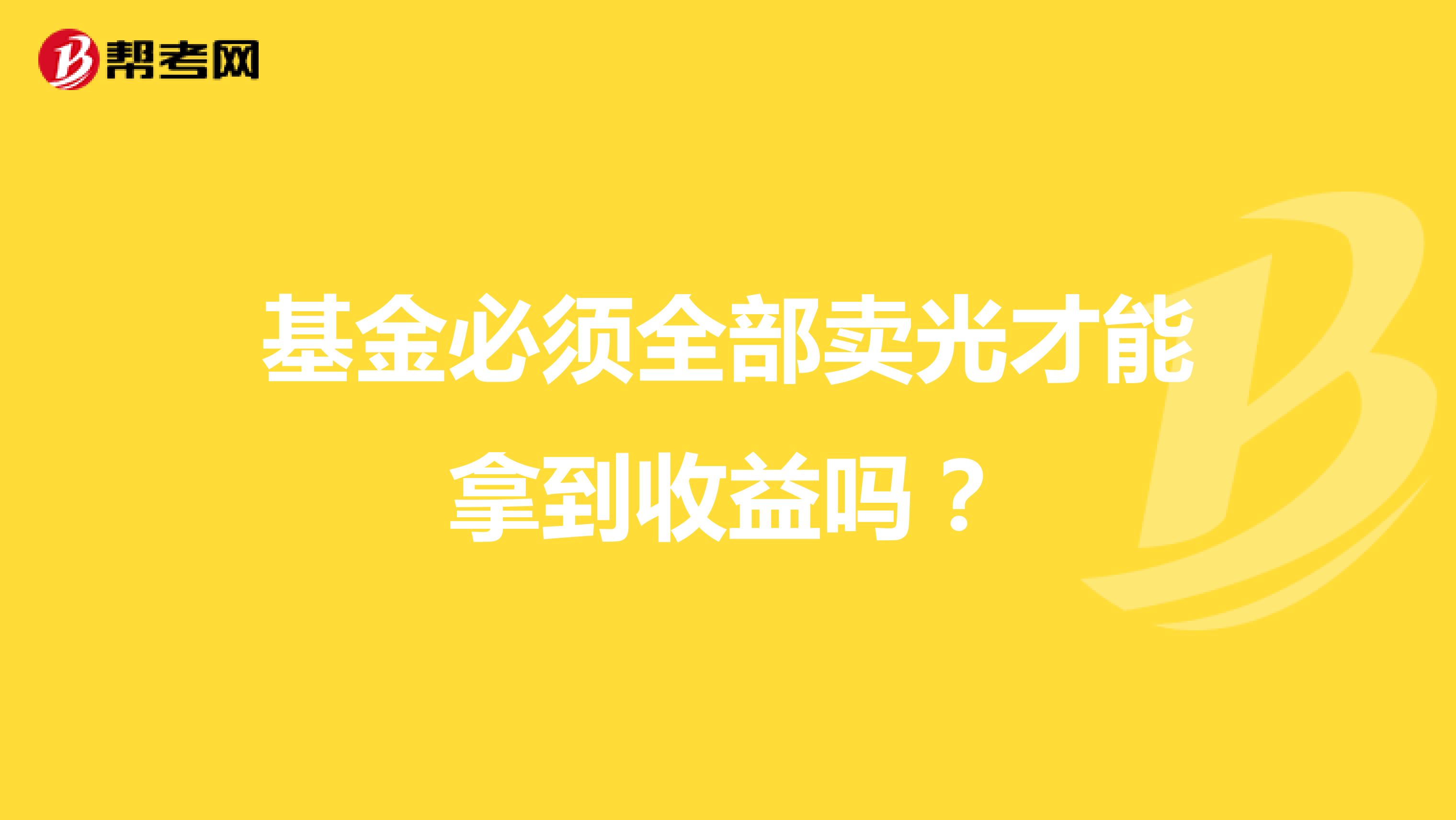 基金必须全部卖光才能拿到收益吗？