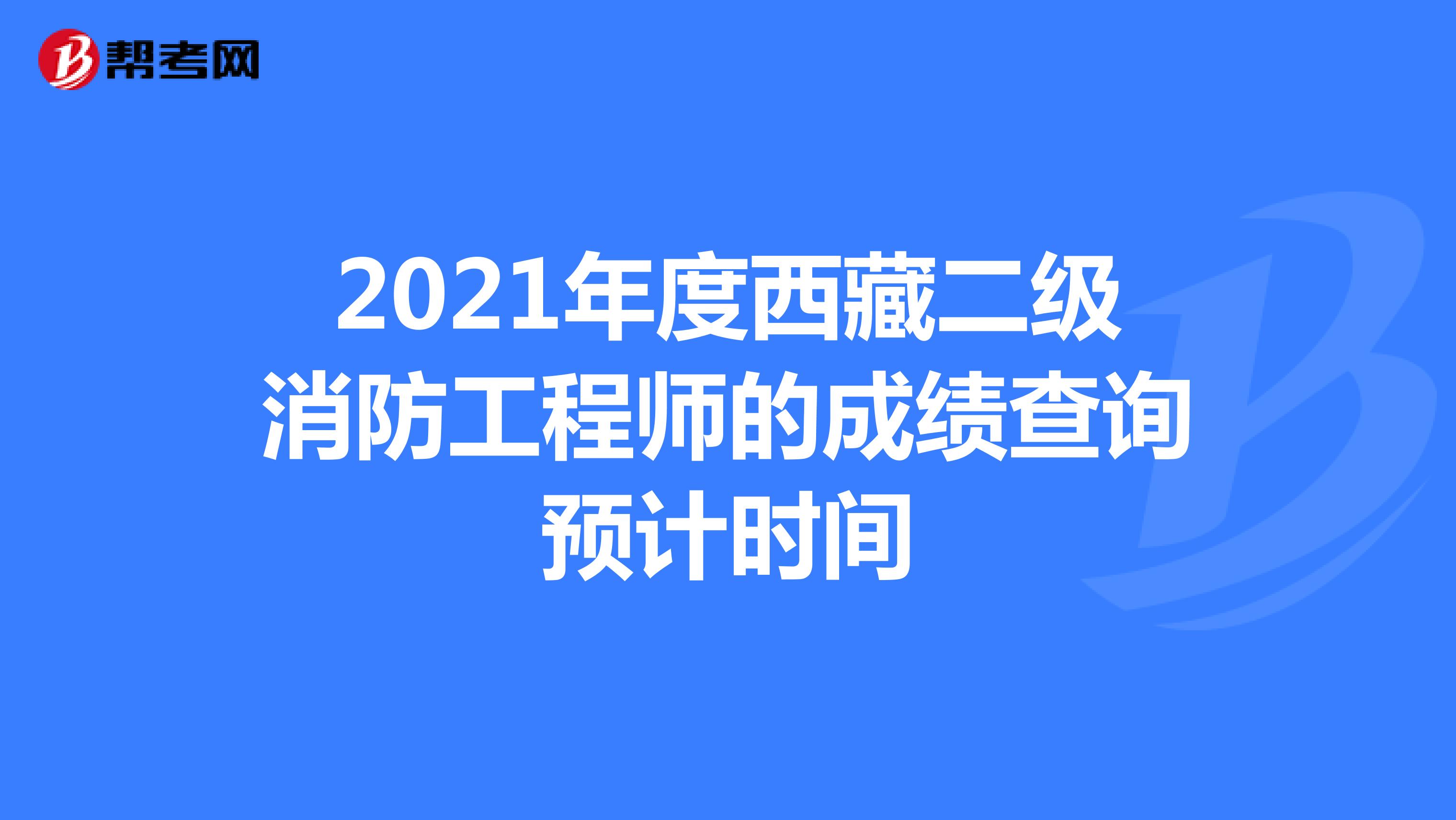 2021年度西藏二级消防工程师的成绩查询预计时间