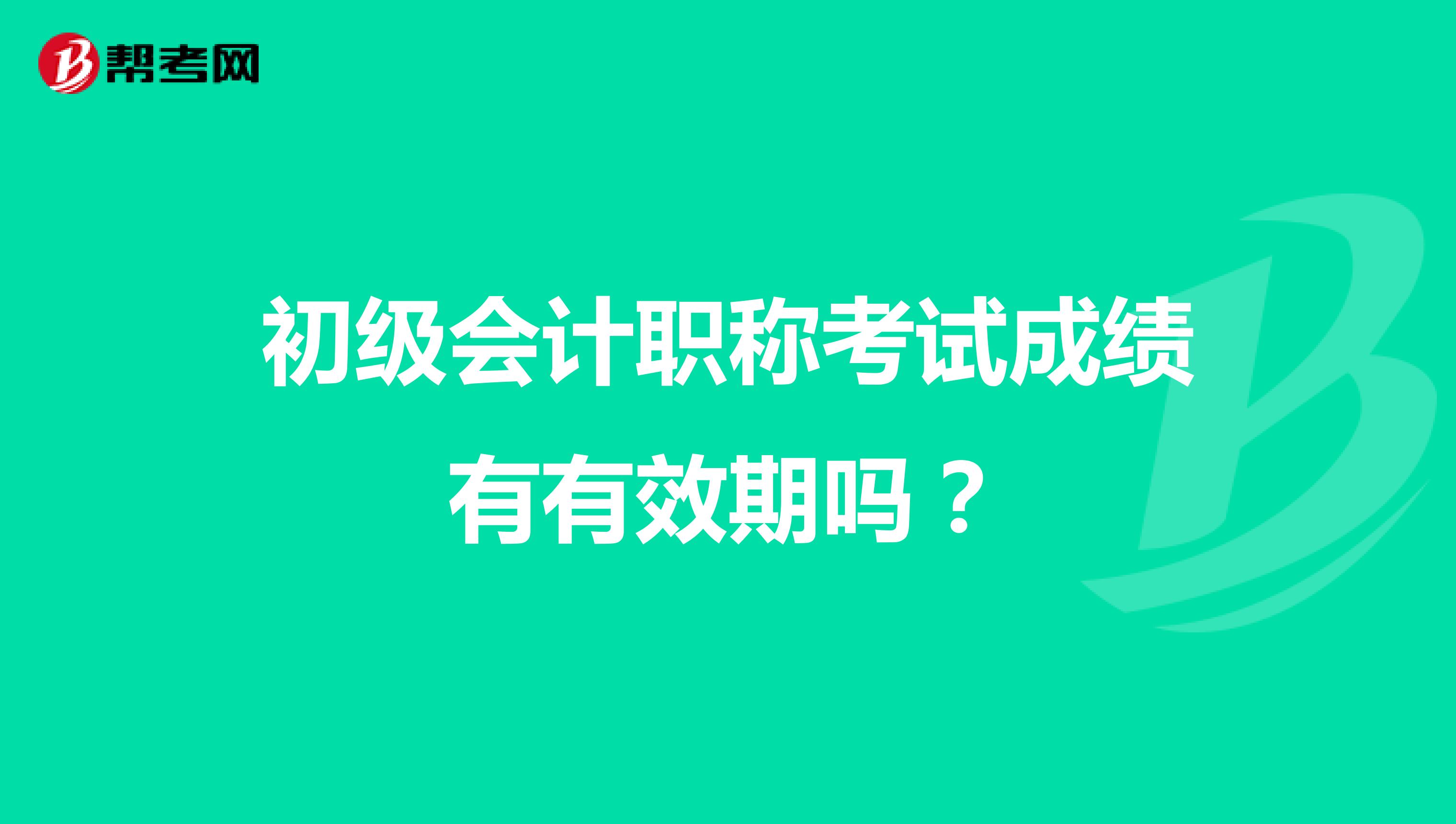 初级会计职称考试成绩有有效期吗?