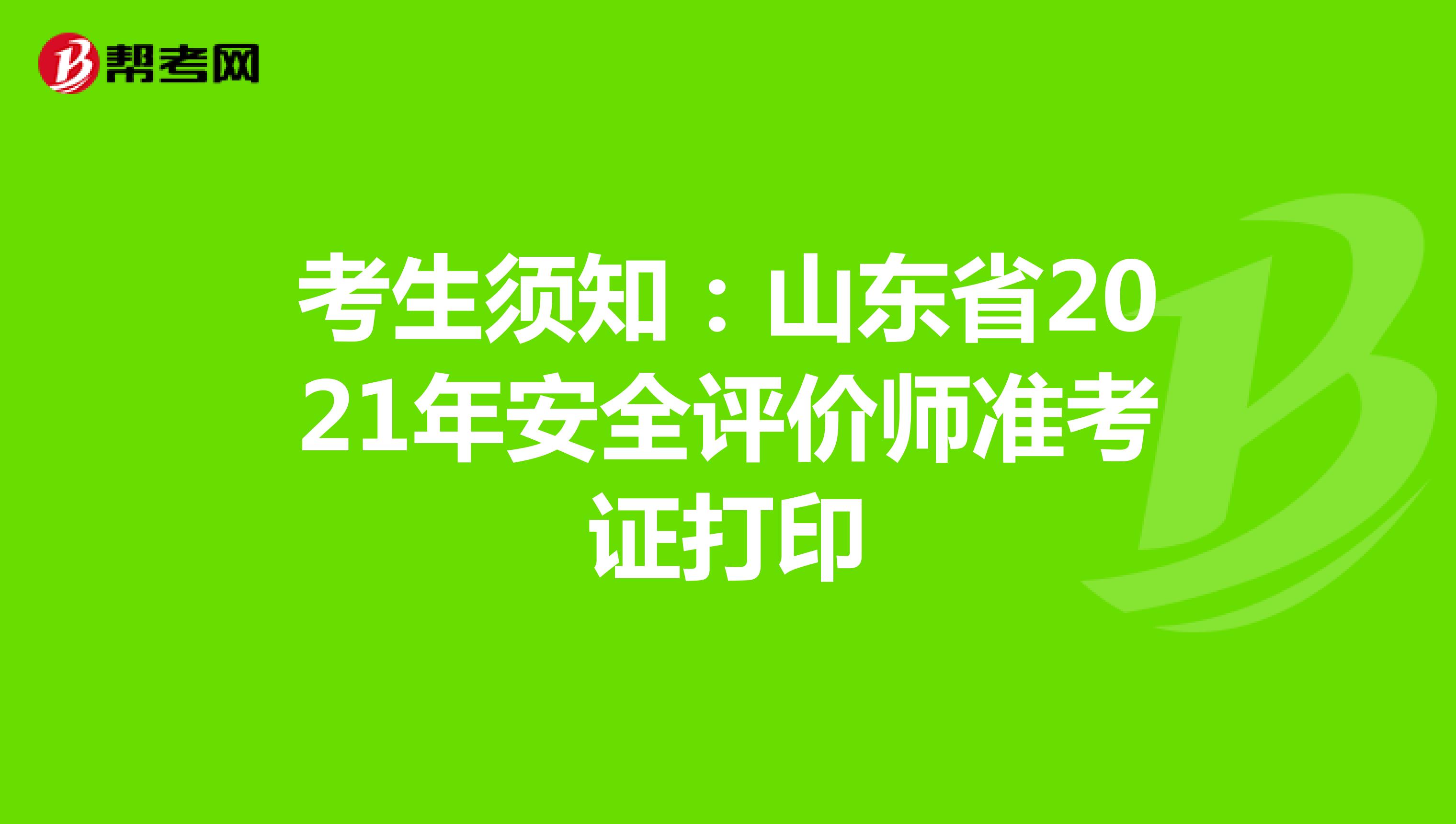 考生须知：山东省2021年安全评价师准考证打印