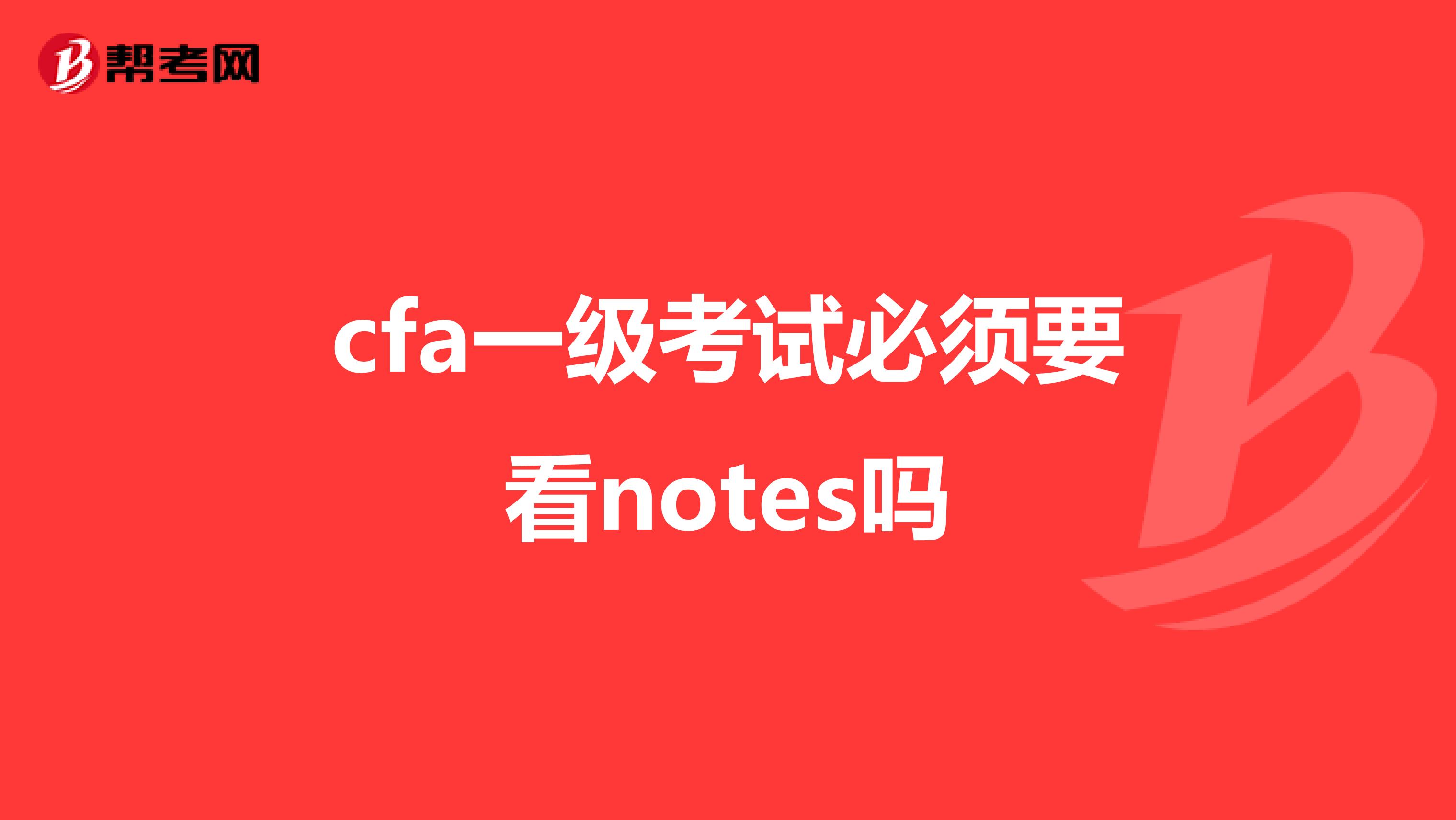 cfa一級(jí)考試必須要看notes嗎