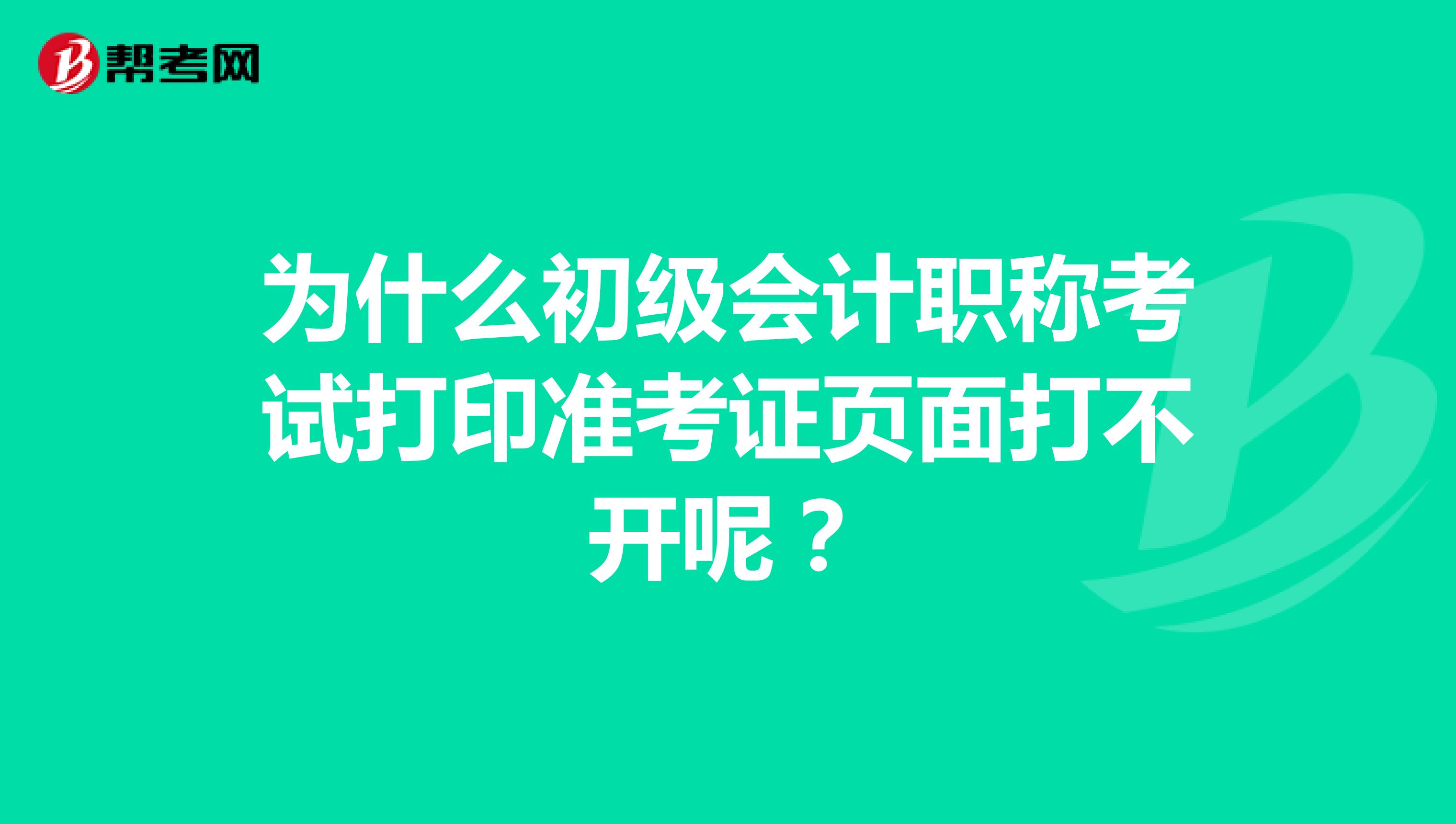 为什么初级会计职称考试打印准考证页面打不开呢?