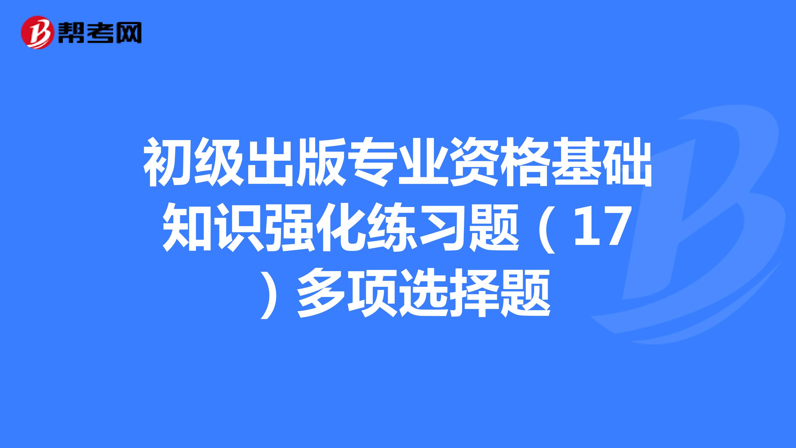 初級(jí)出版專業(yè)資格基礎(chǔ)知識(shí)強(qiáng)化練習(xí)題(17)多項(xiàng)選擇題