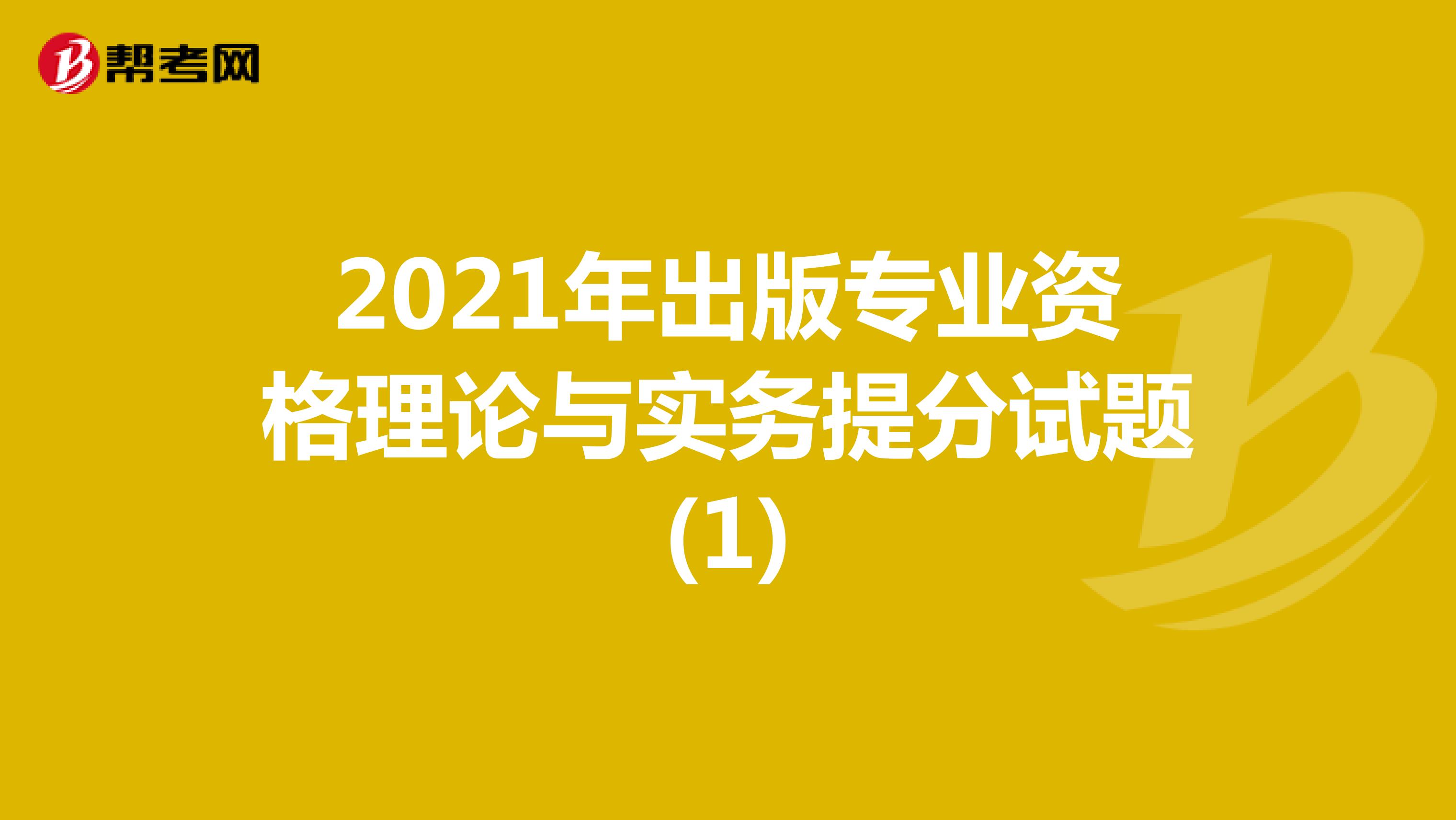 2021年出版专业资格理论与实务提分试题(1)