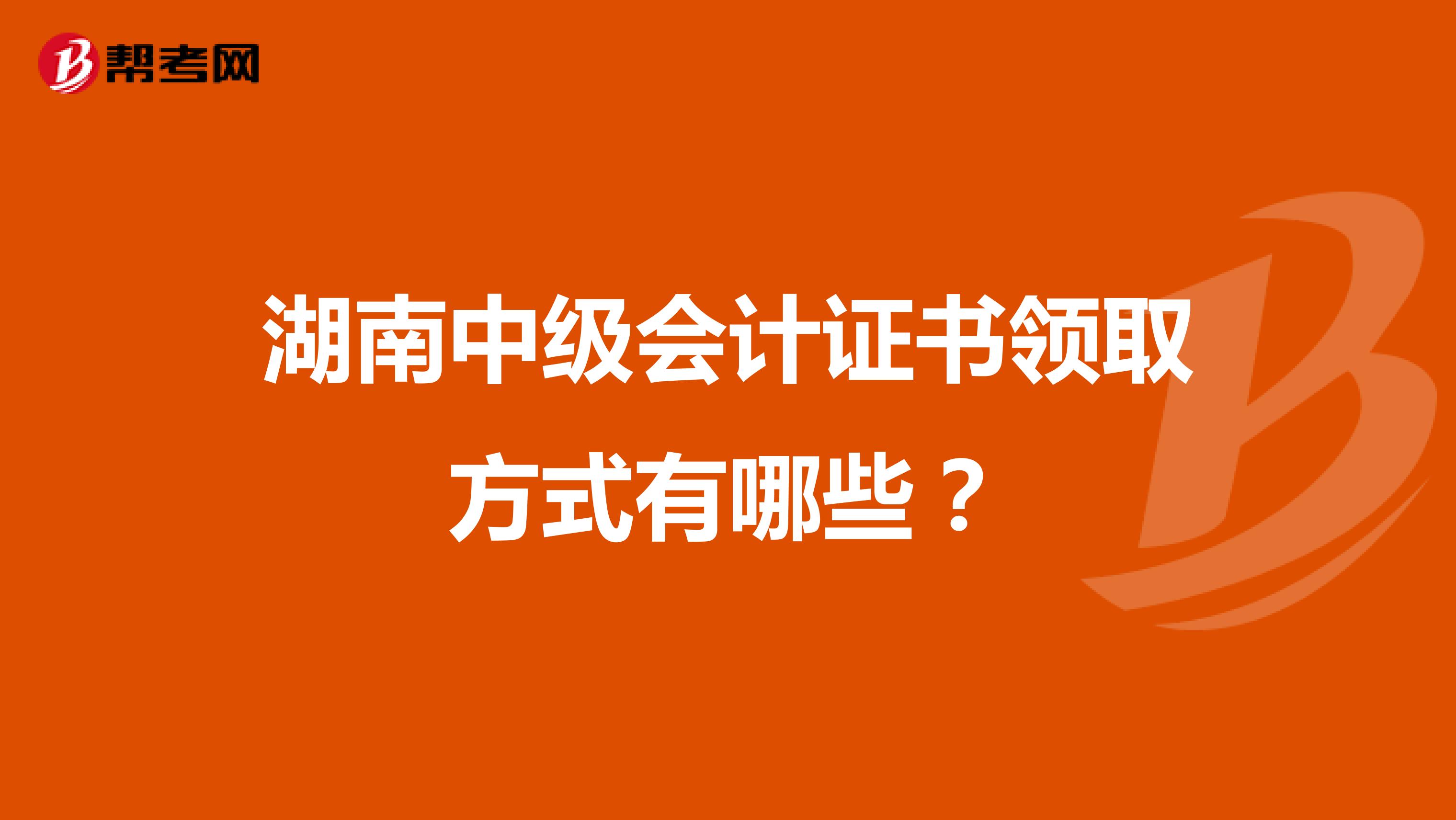 湖南中级会计证书领取方式有哪些？