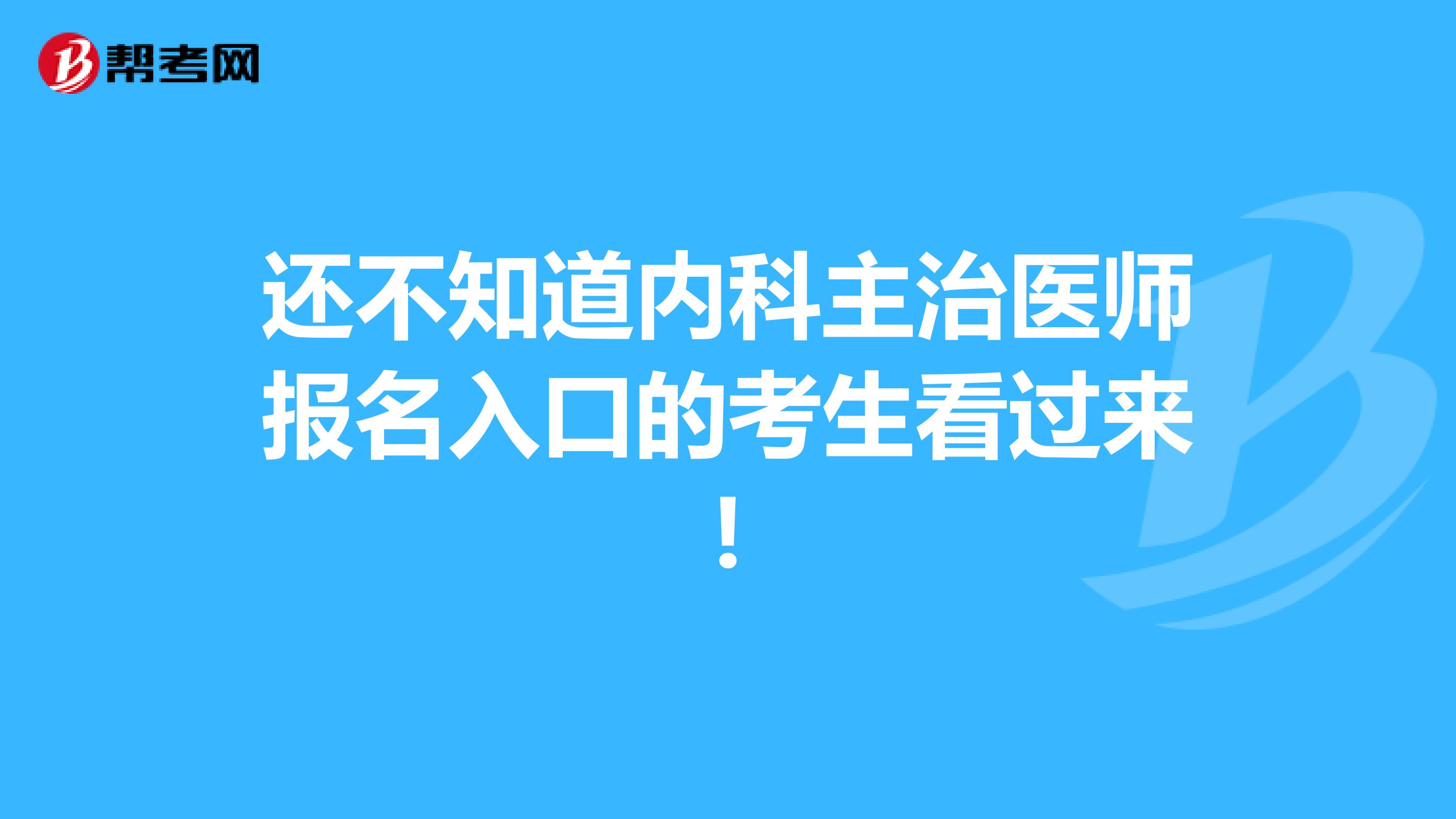还不知道内科主治医师报名入口的考生看过来!