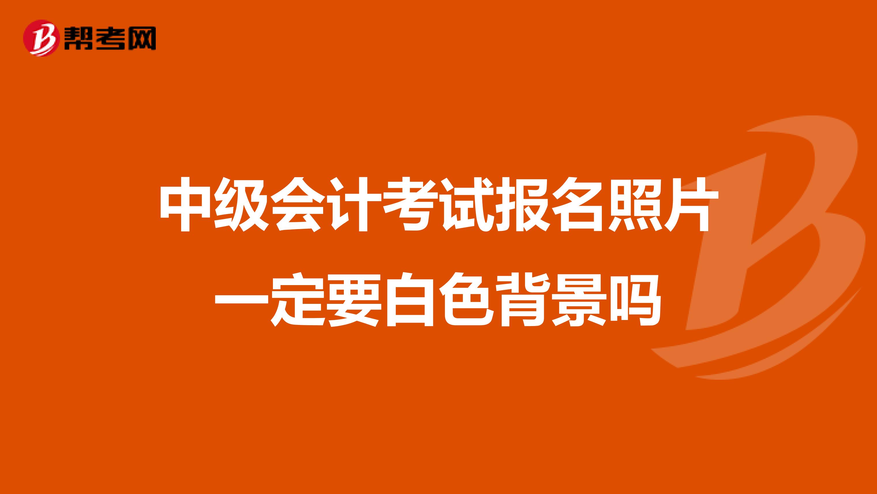 中級會計考試報名照片一定要白色背景嗎