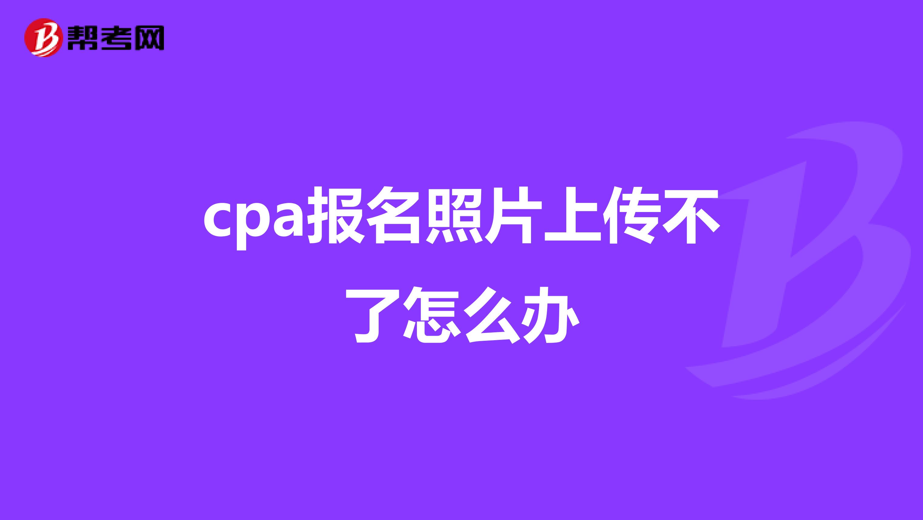 cpa报名照片上传不了怎么办