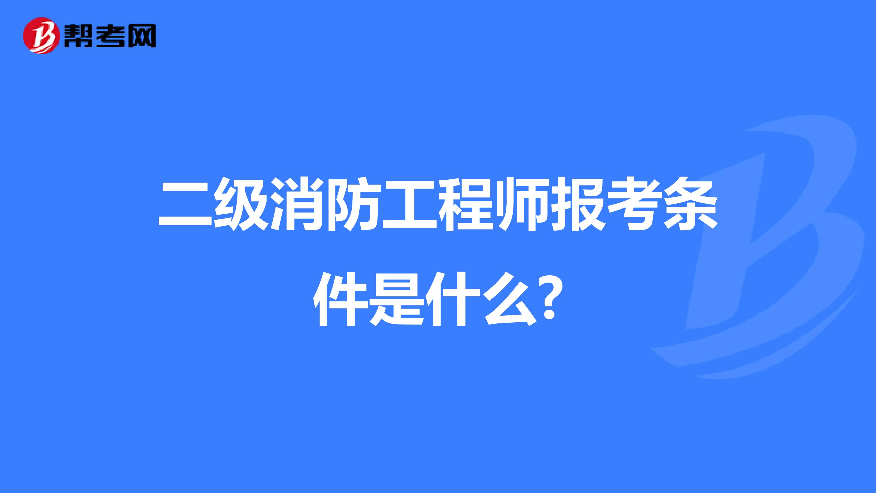 二级消防工程师报考条件是什么?