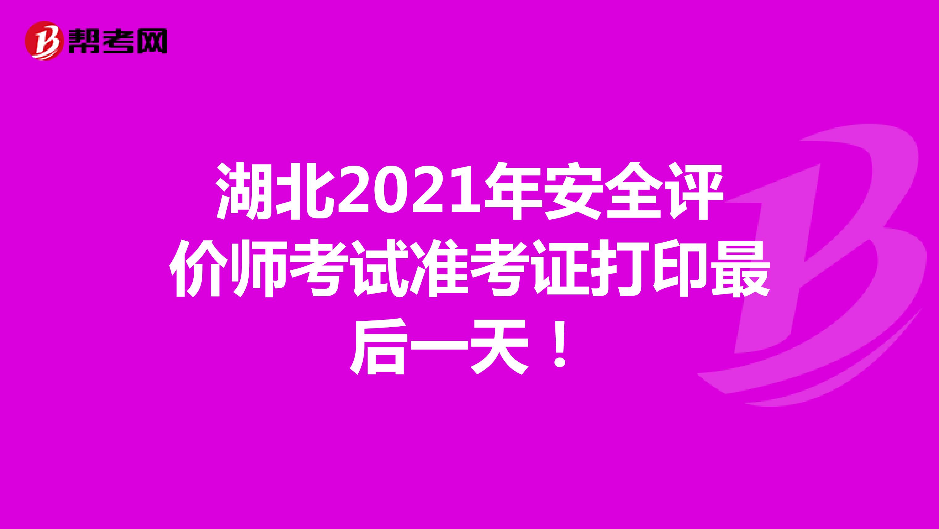 湖北2021年安全评价师考试准考证打印最后一天！