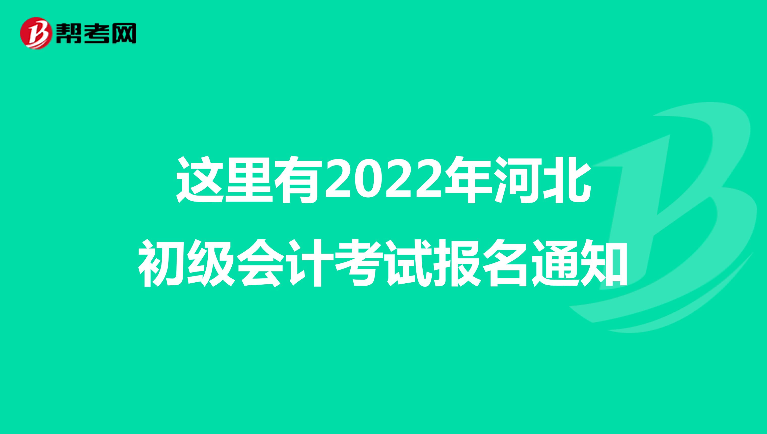 這里有2022年河北初級會計(jì)考試報(bào)名通知
