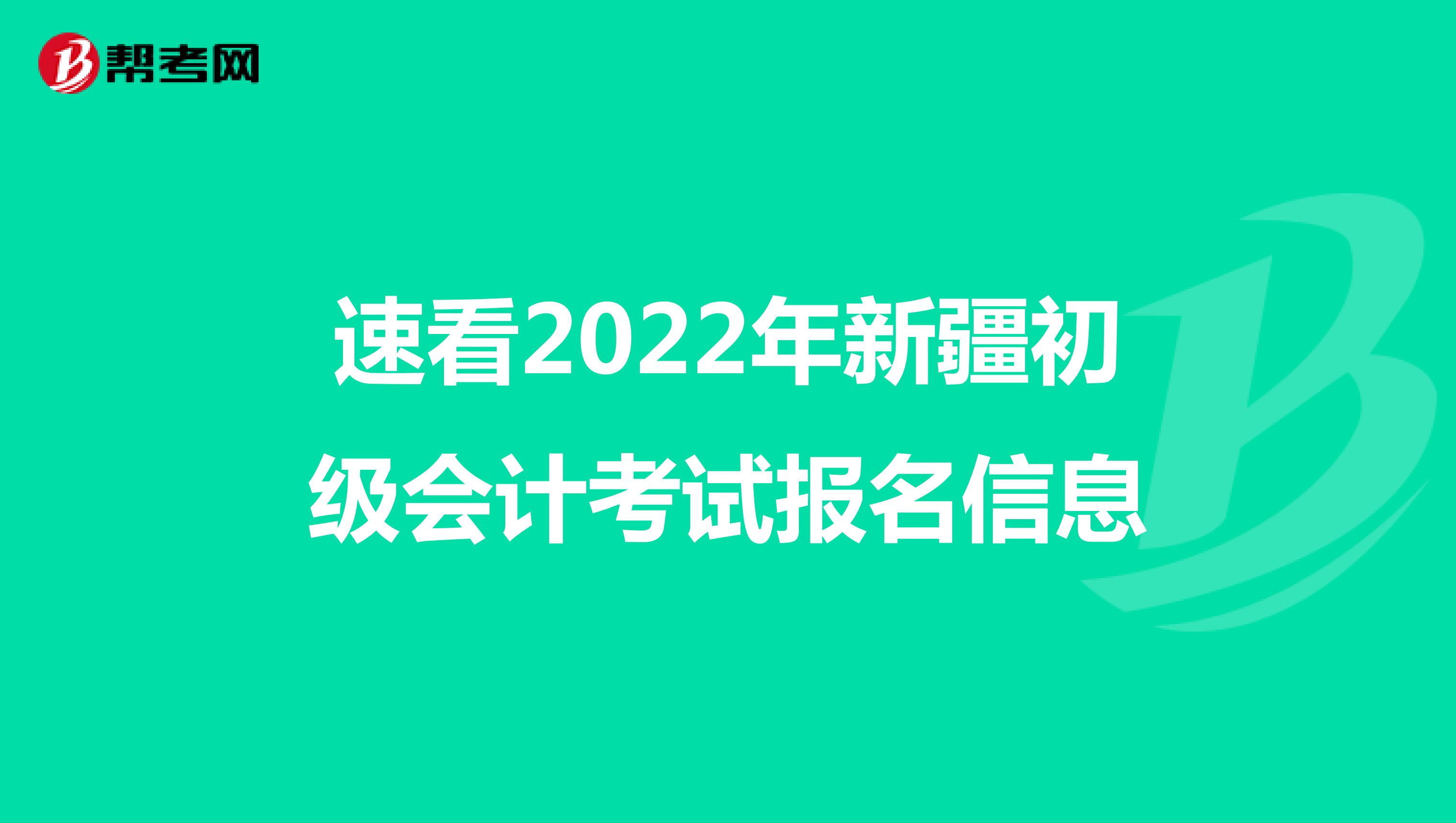 速看2022年新疆初级会计考试报名信息