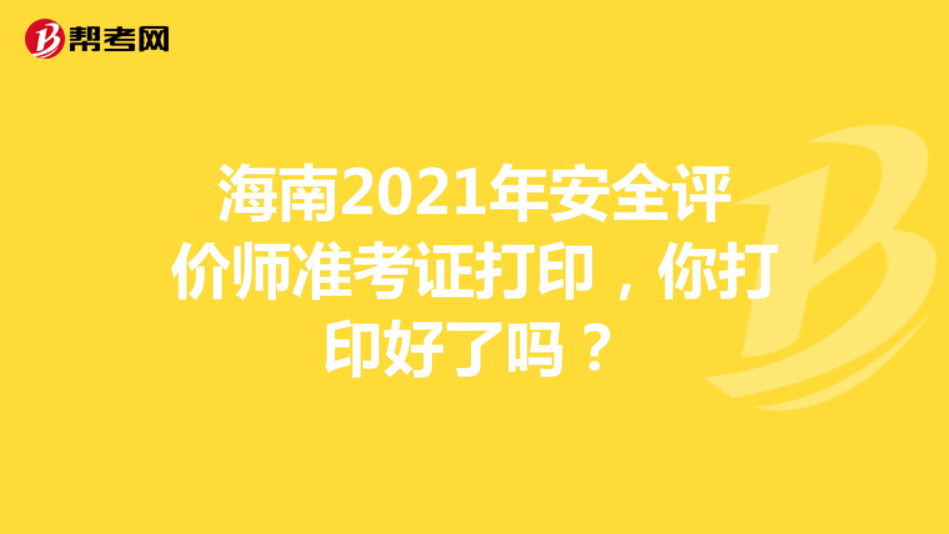 海南2021年安全评价师准考证打印，你打印好了吗？