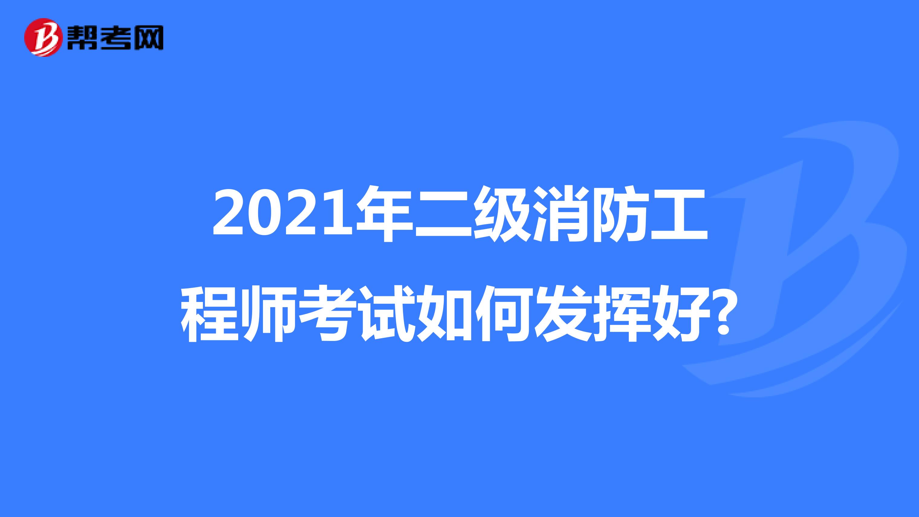 2021年二级消防工程师考试如何发挥好?