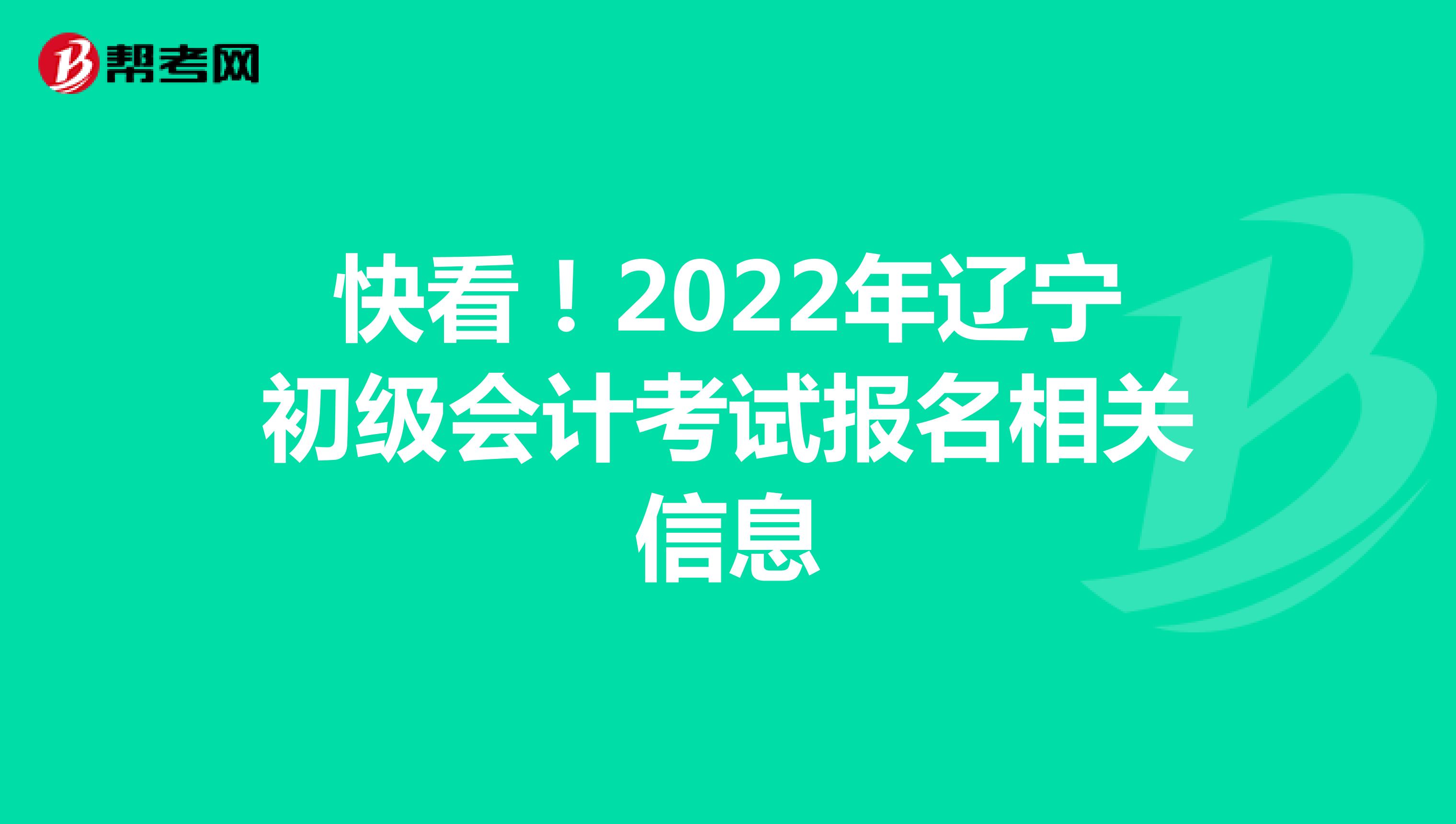 快看！2022年辽宁初级会计考试报名相关信息