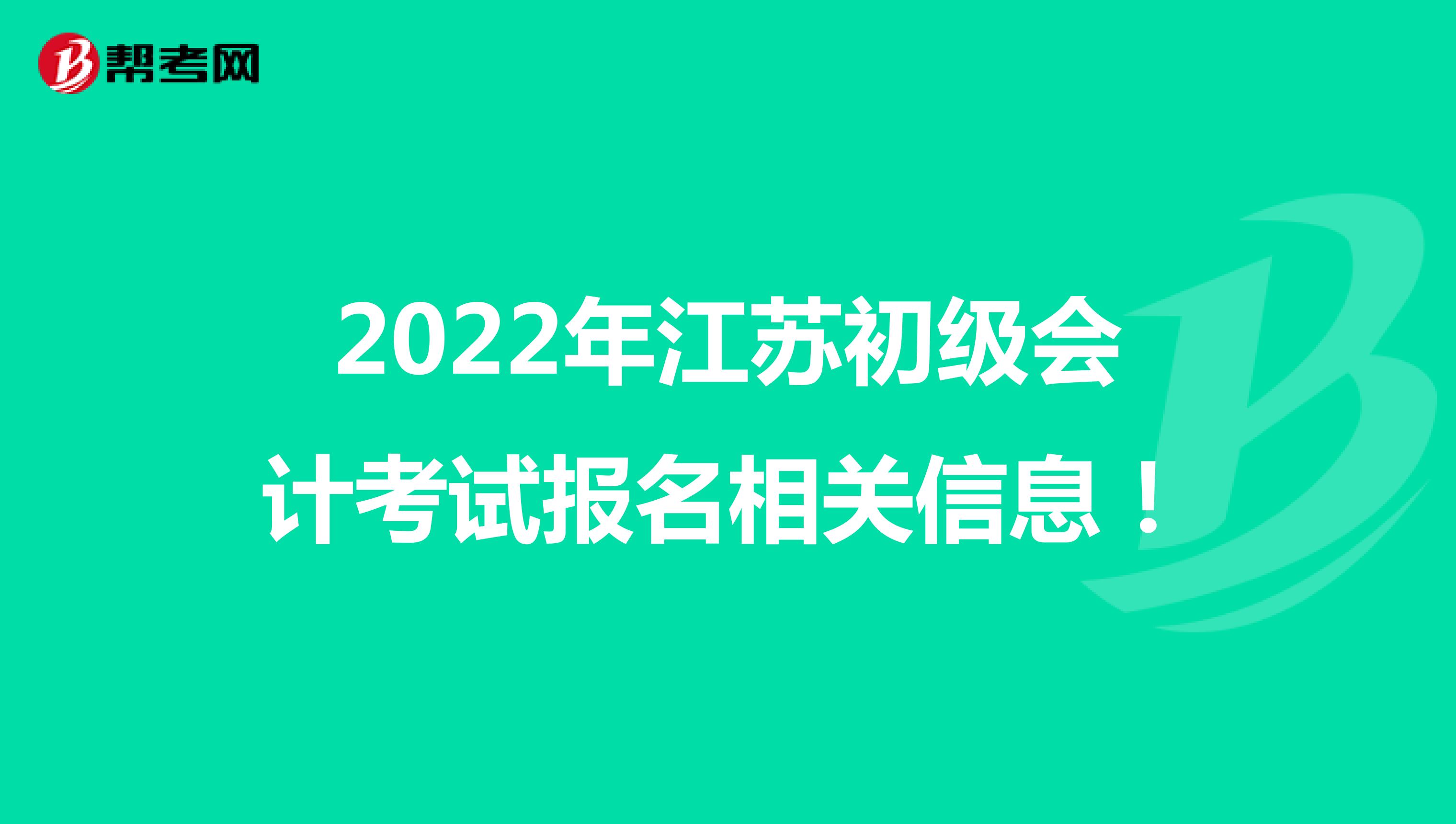 2022年江苏初级会计考试报名相关信息！
