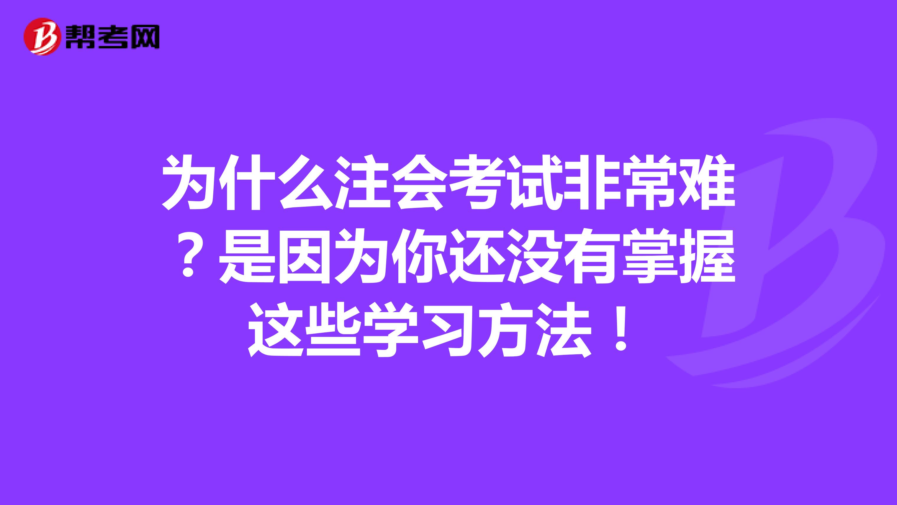 为什么注会考试非常难？是因为你还没有掌握这些学习方法！