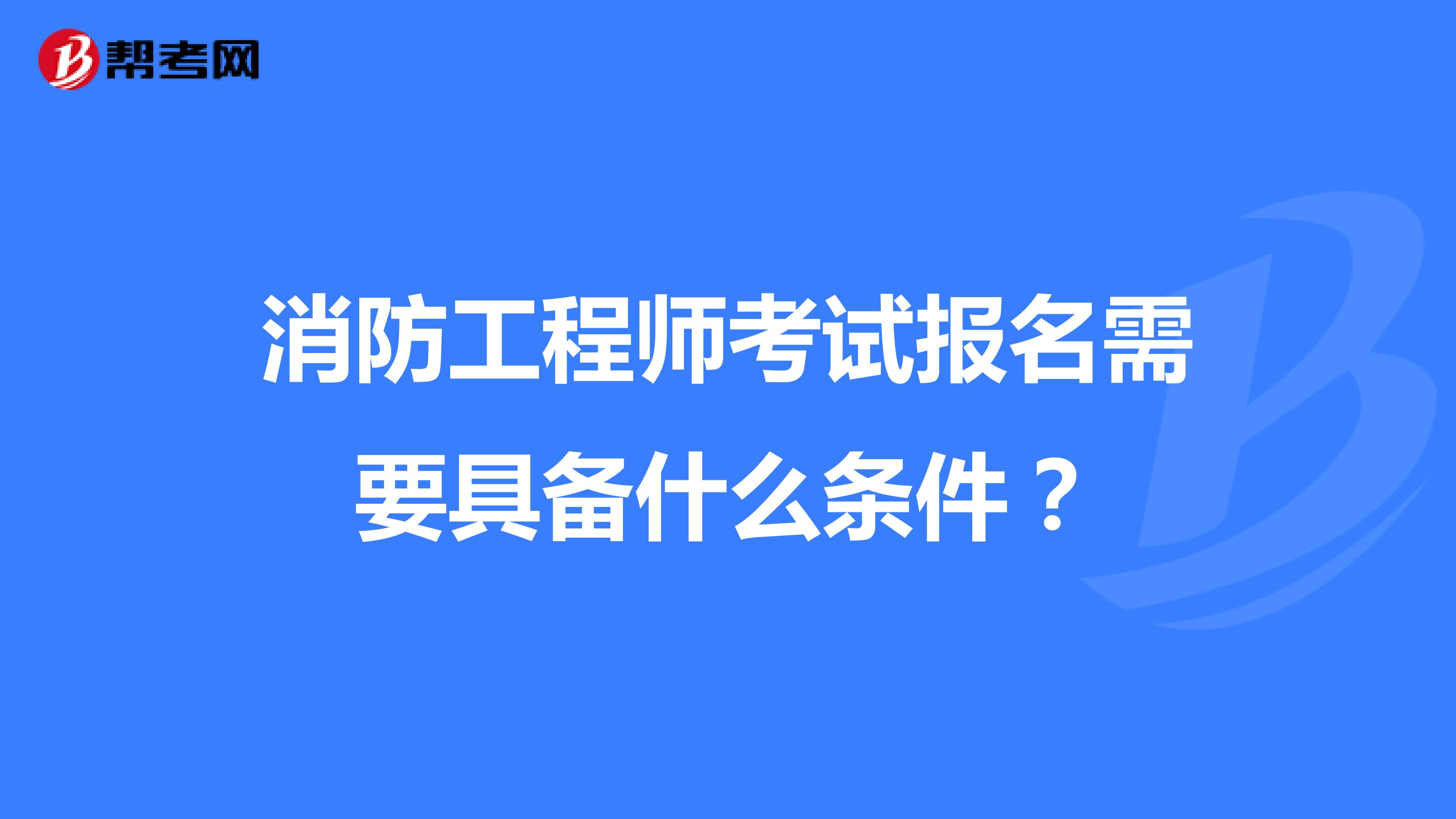 消防工程师考试报名需要具备什么条件?