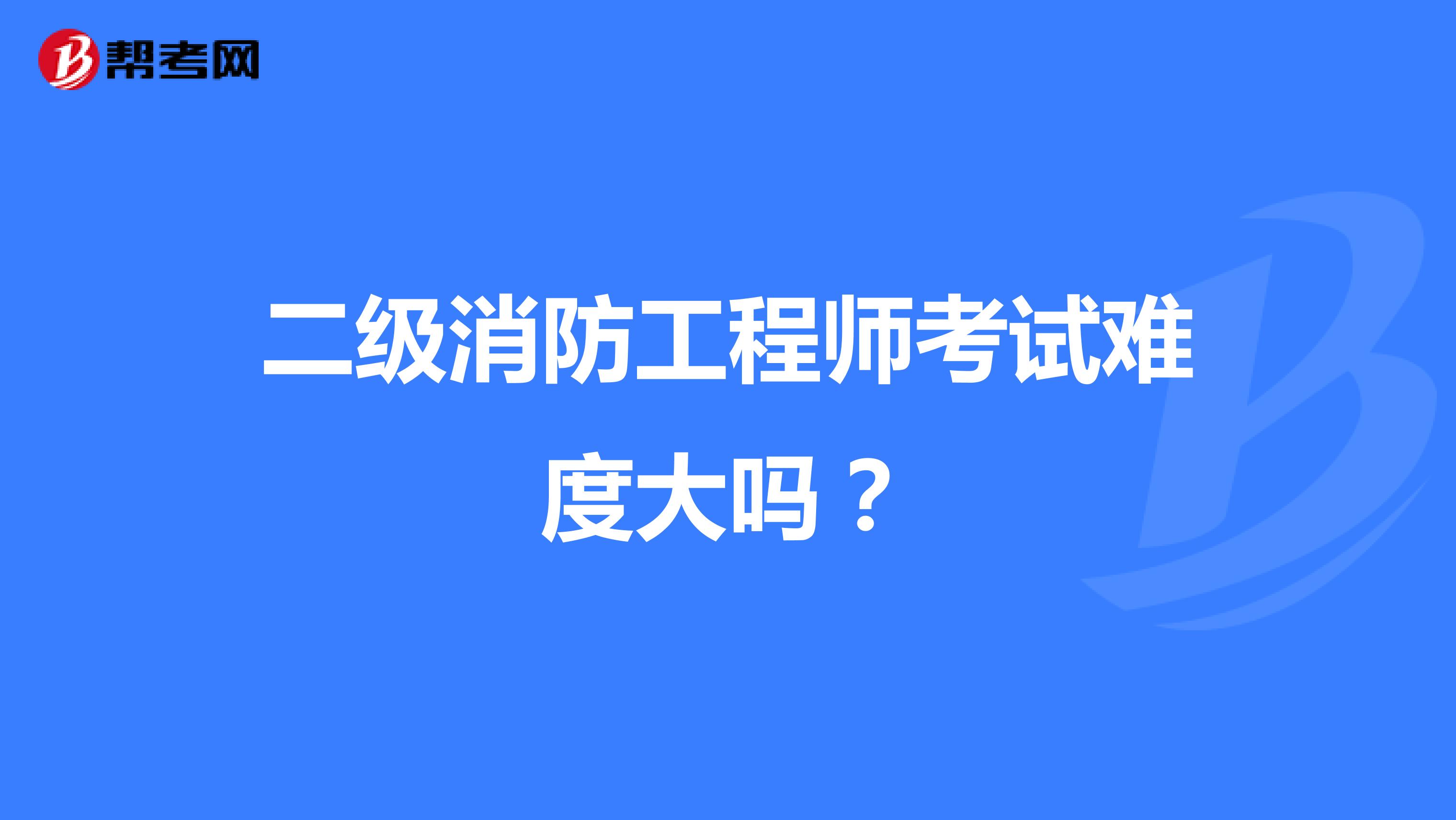 二级消防工程师考试难度大吗？