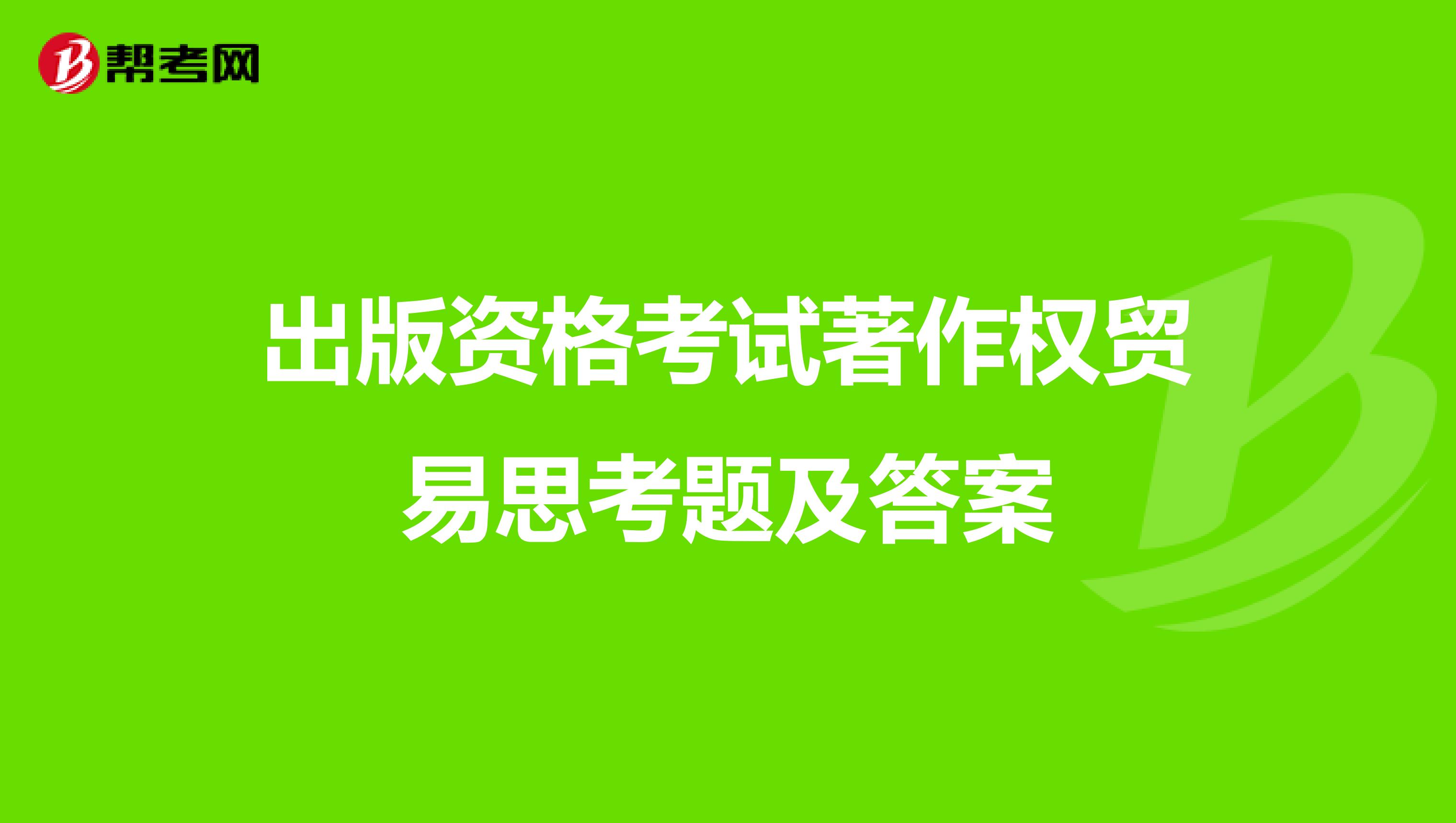 出版资格考试著作权贸易思考题及答案