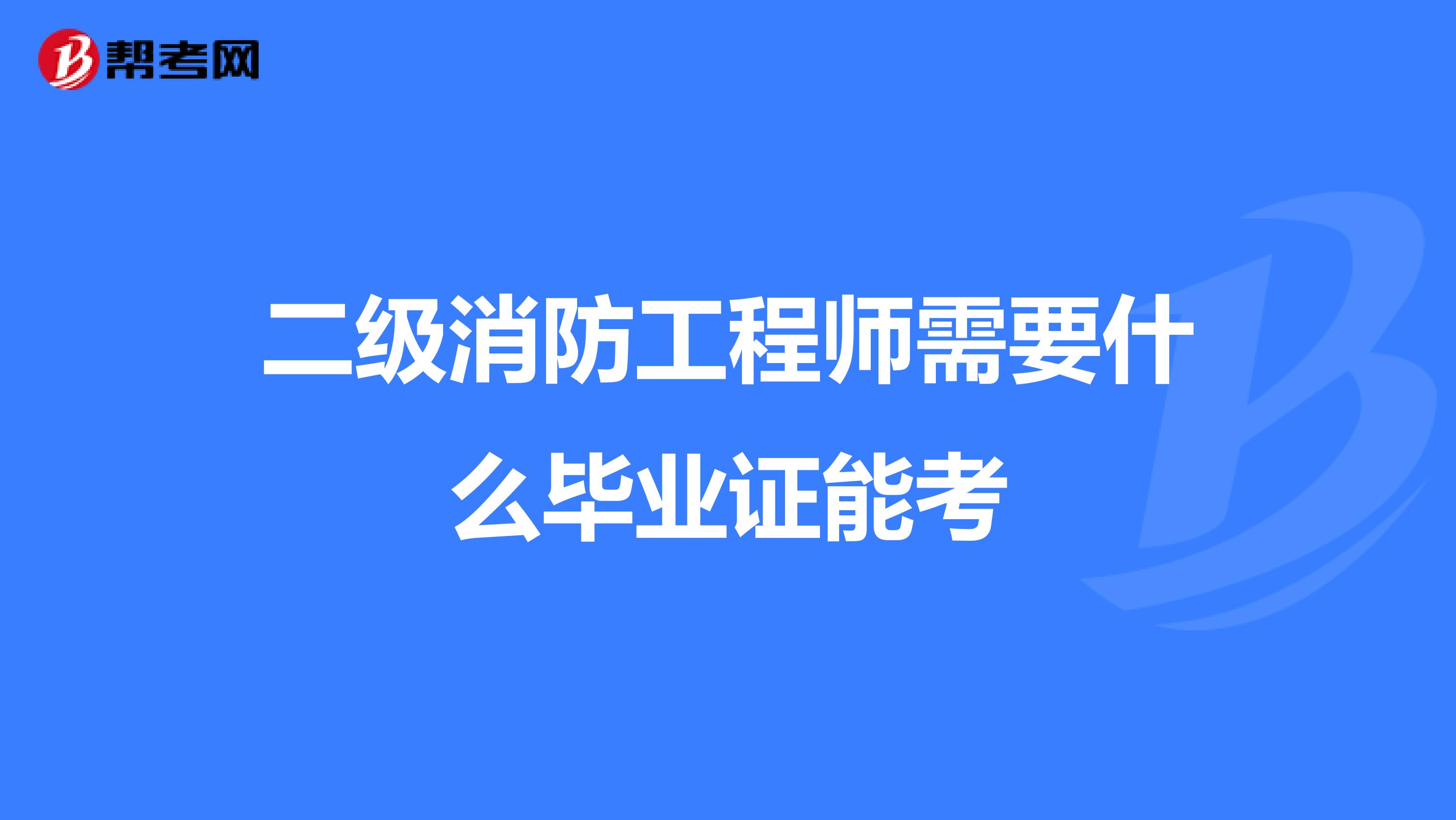 二级消防工程师需要什么毕业证能考