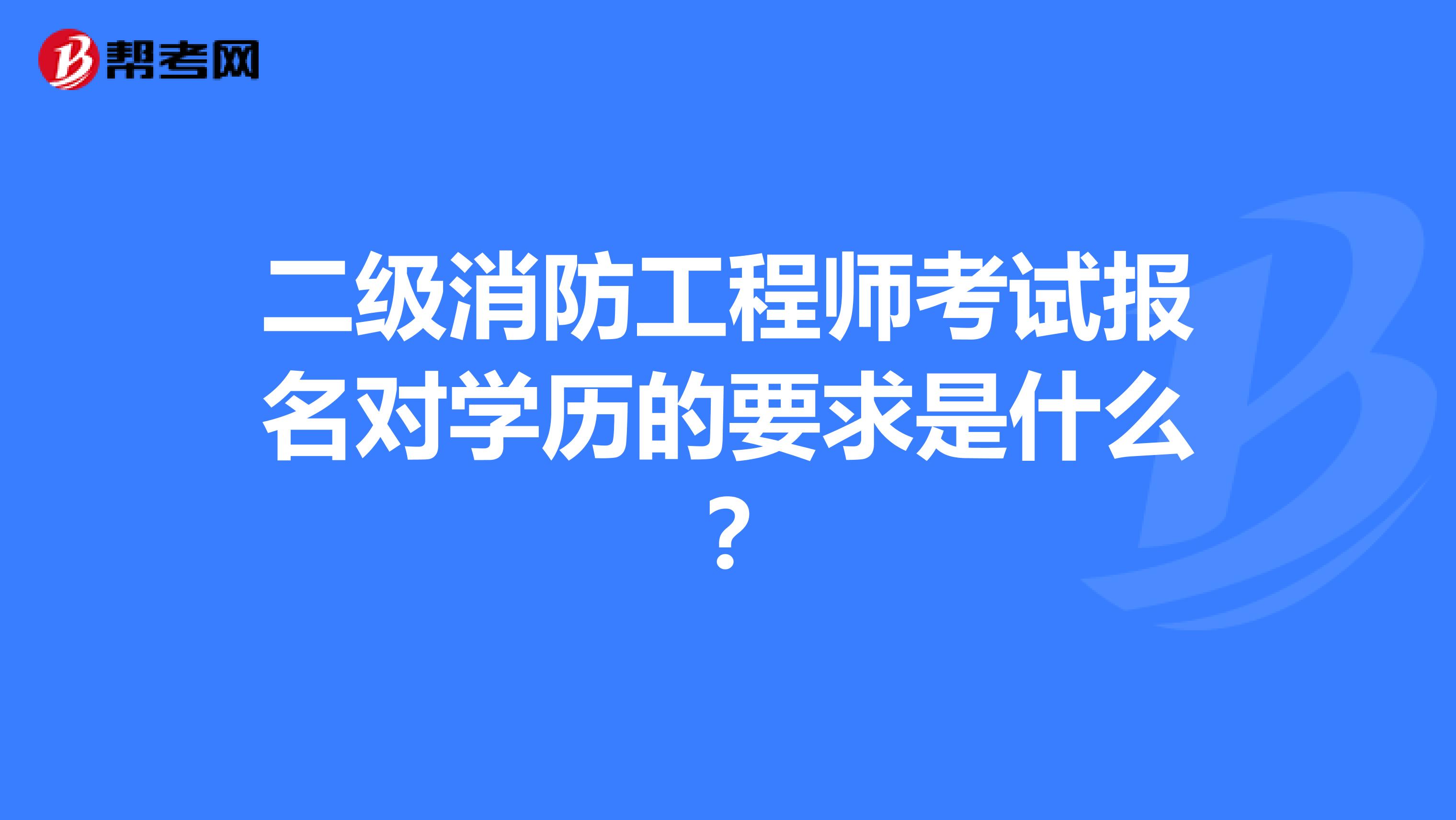二级消防工程师考试报名对学历的要求是什么?