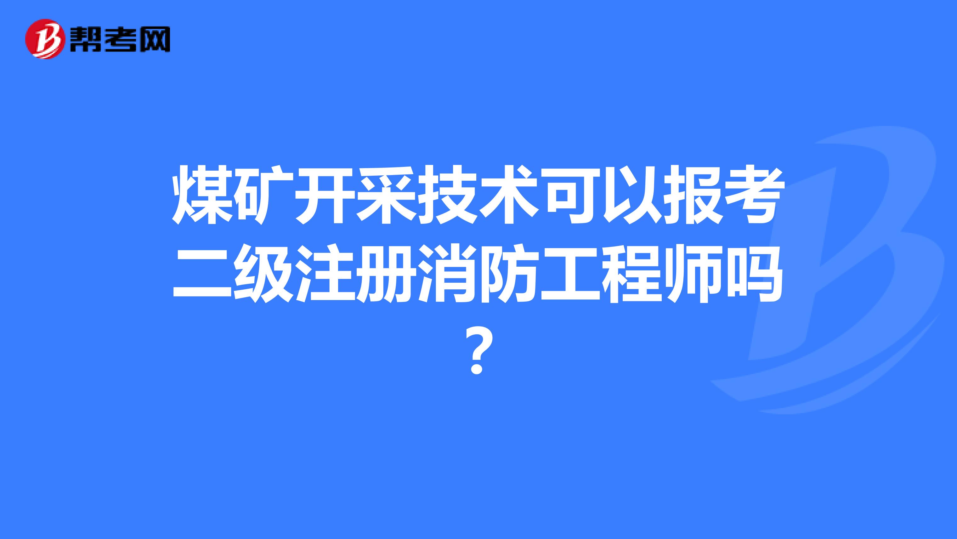 煤矿开采技术可以报考二级注册消防工程师吗？