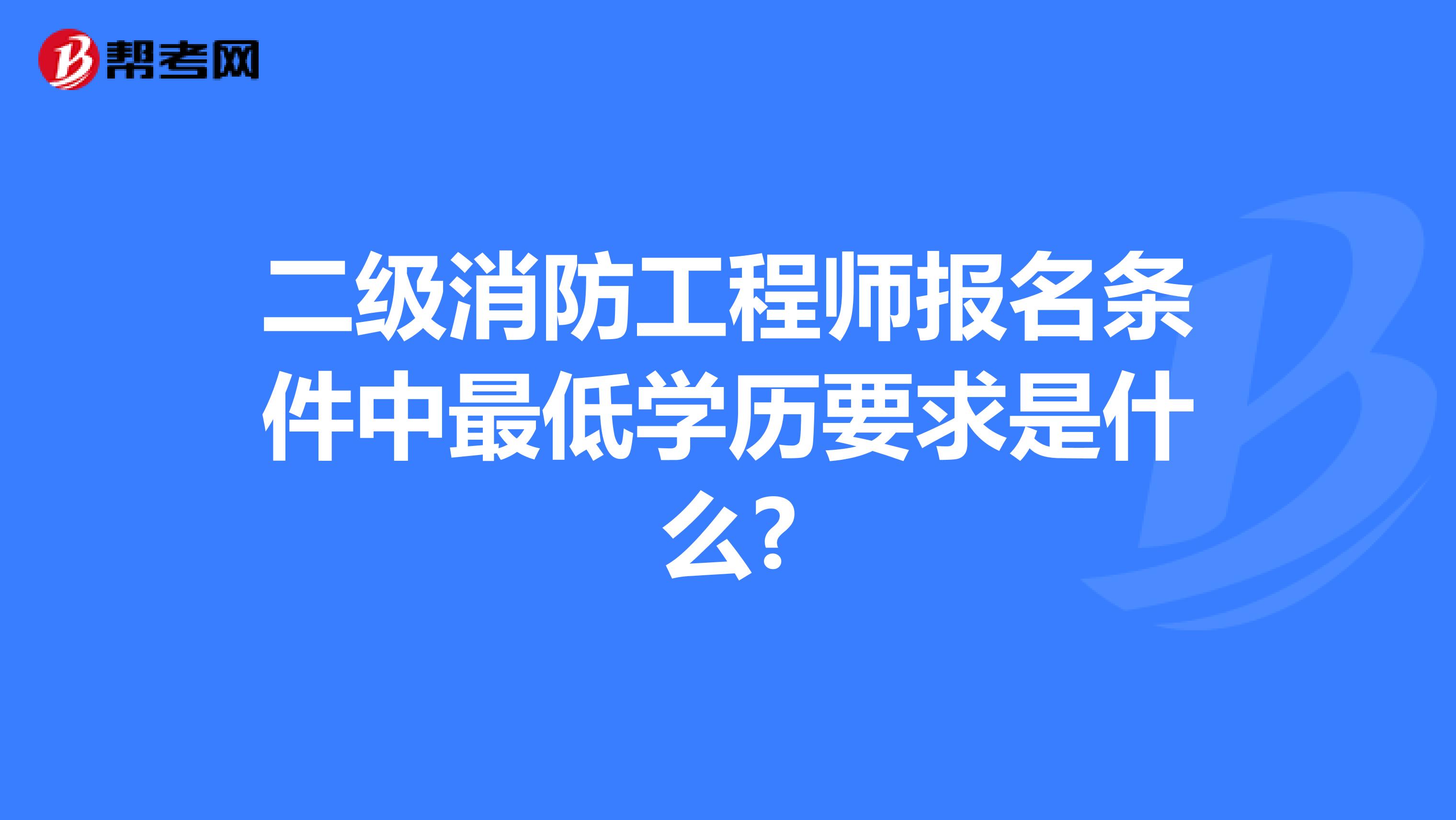 二级消防工程师报名条件中最低学历要求是什么?
