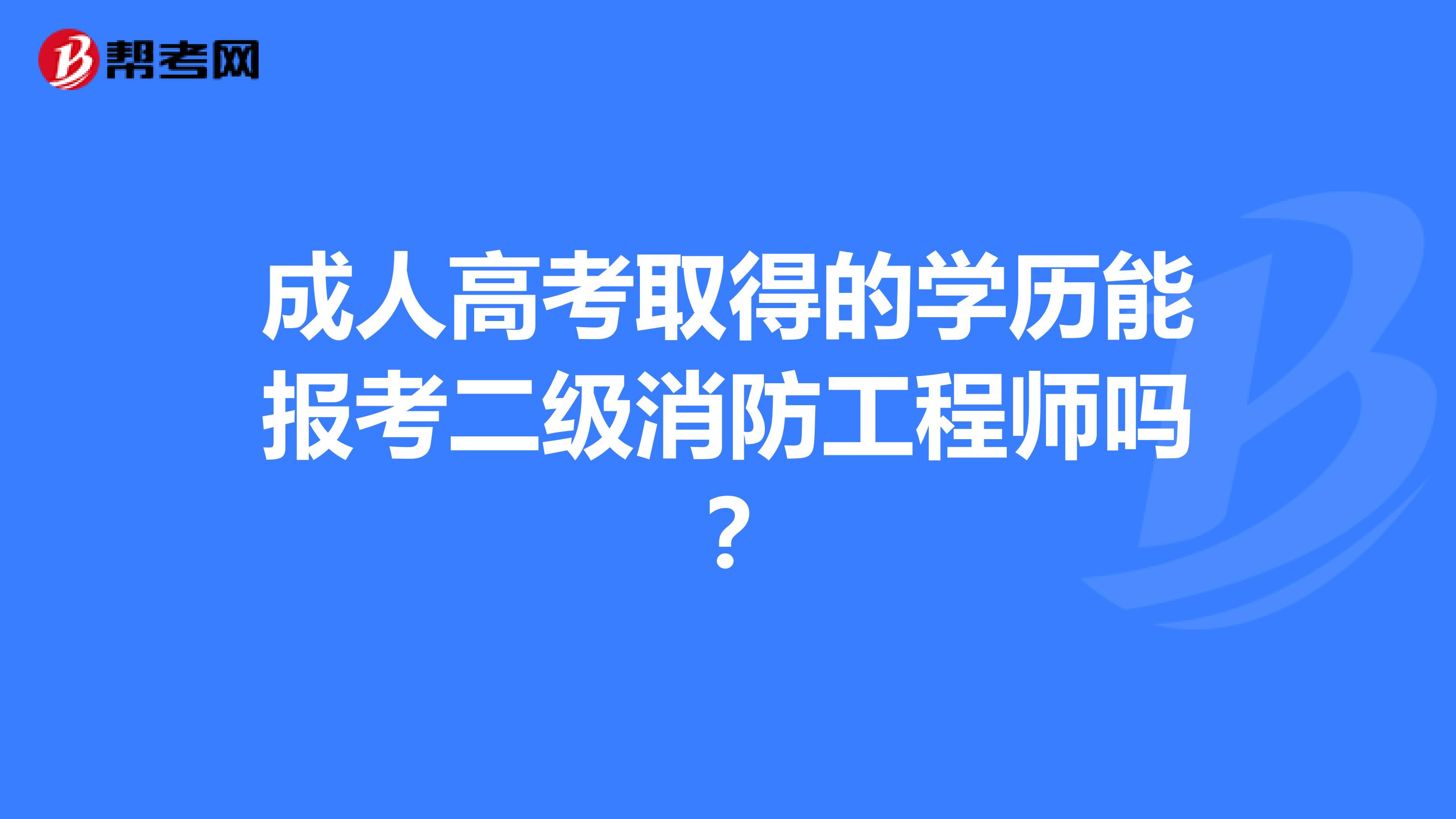 成人高考取得的学历能报考二级消防工程师吗?
