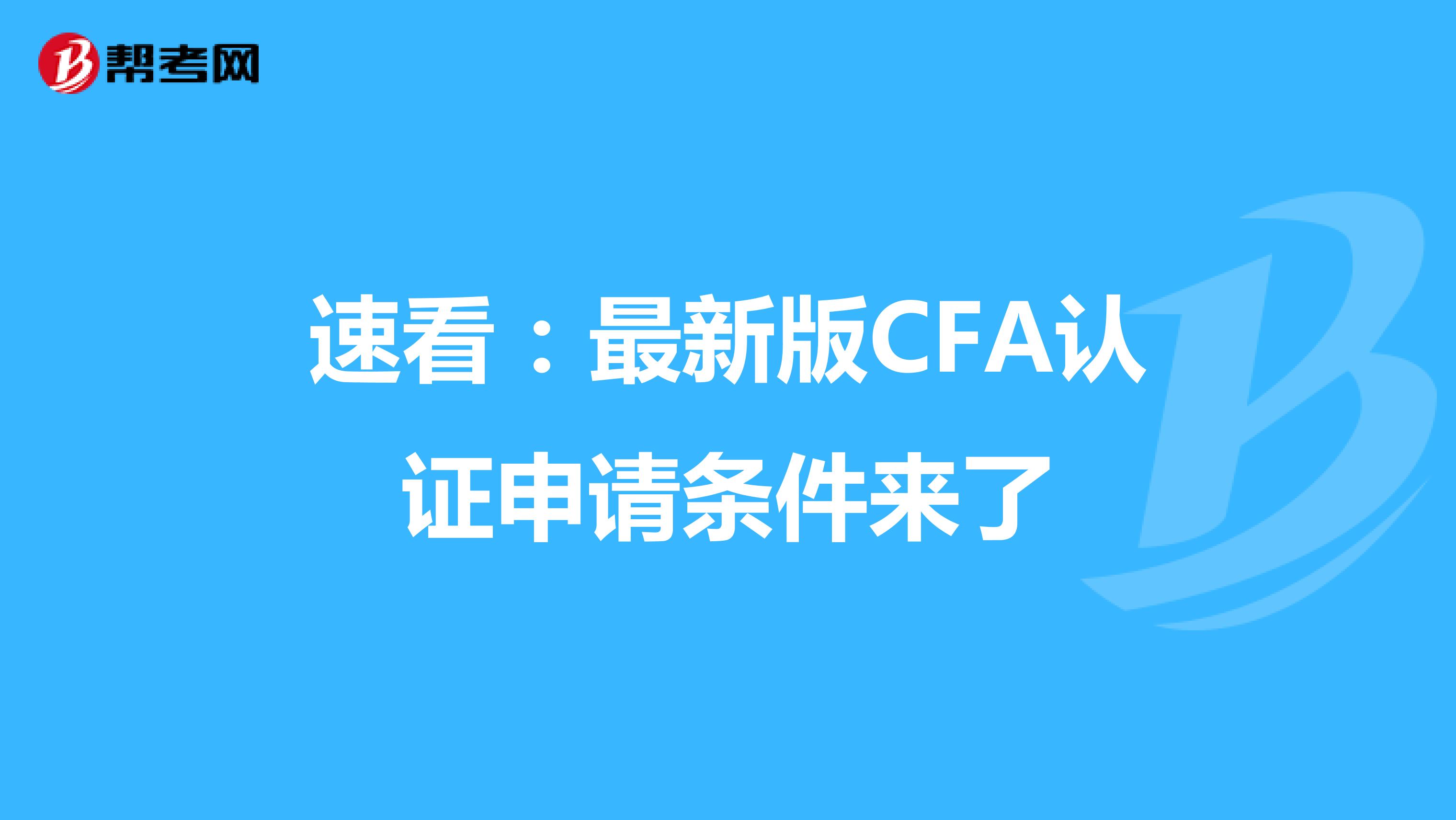 速看：最新版CFA认证申请条件来了