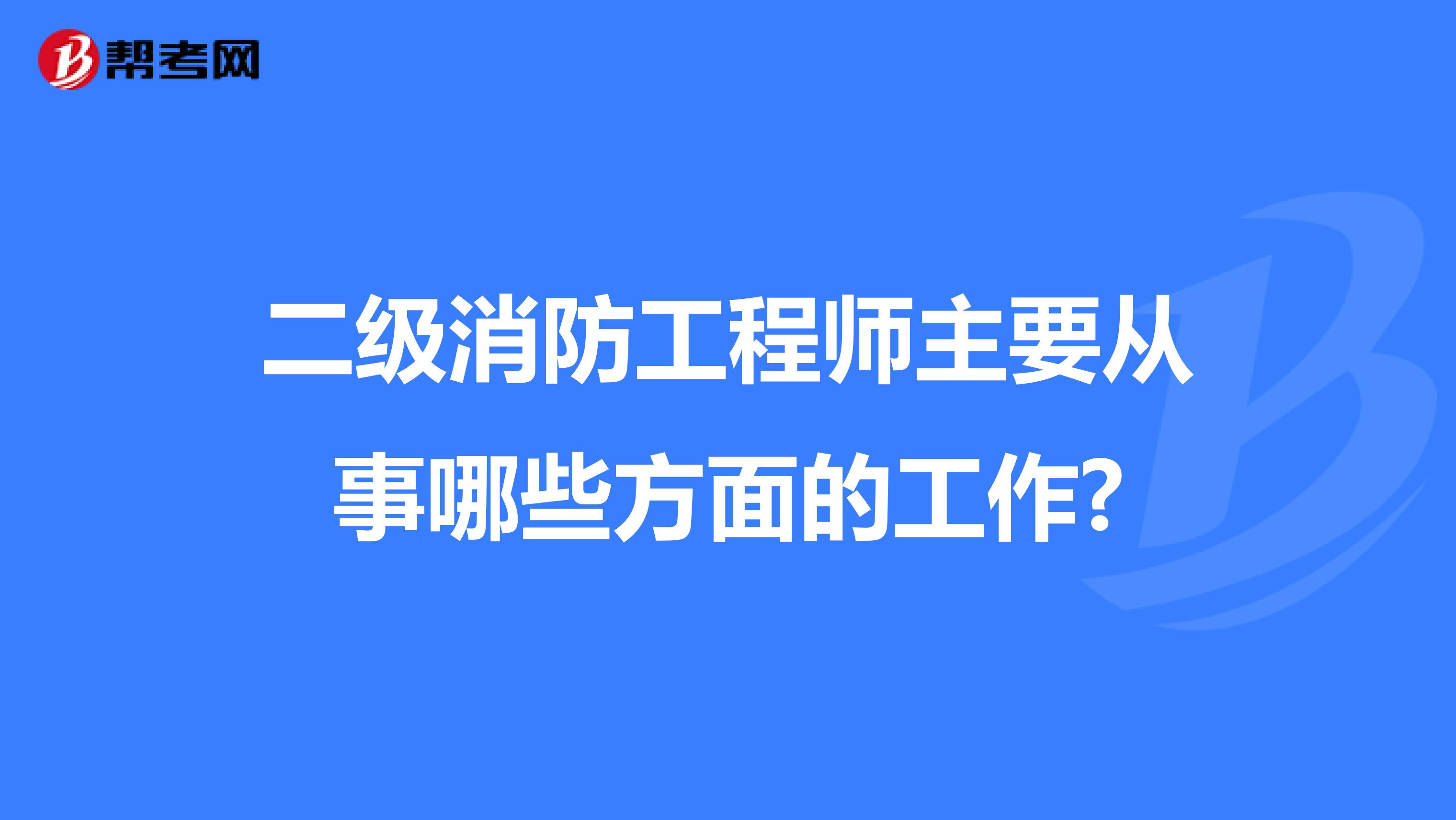 二级消防工程师主要从事哪些方面的工作?