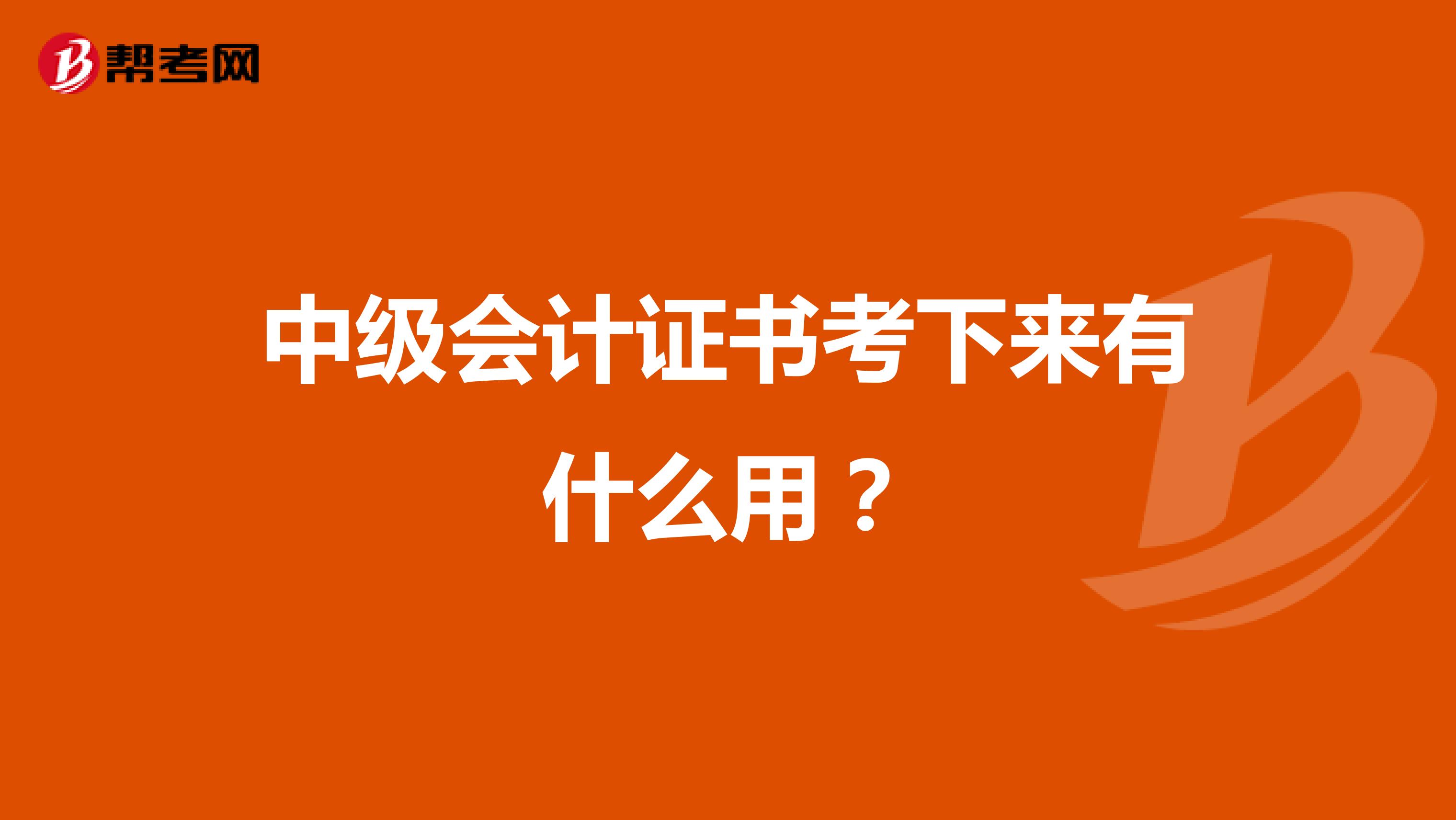 中级会计证书考下来有什么用？