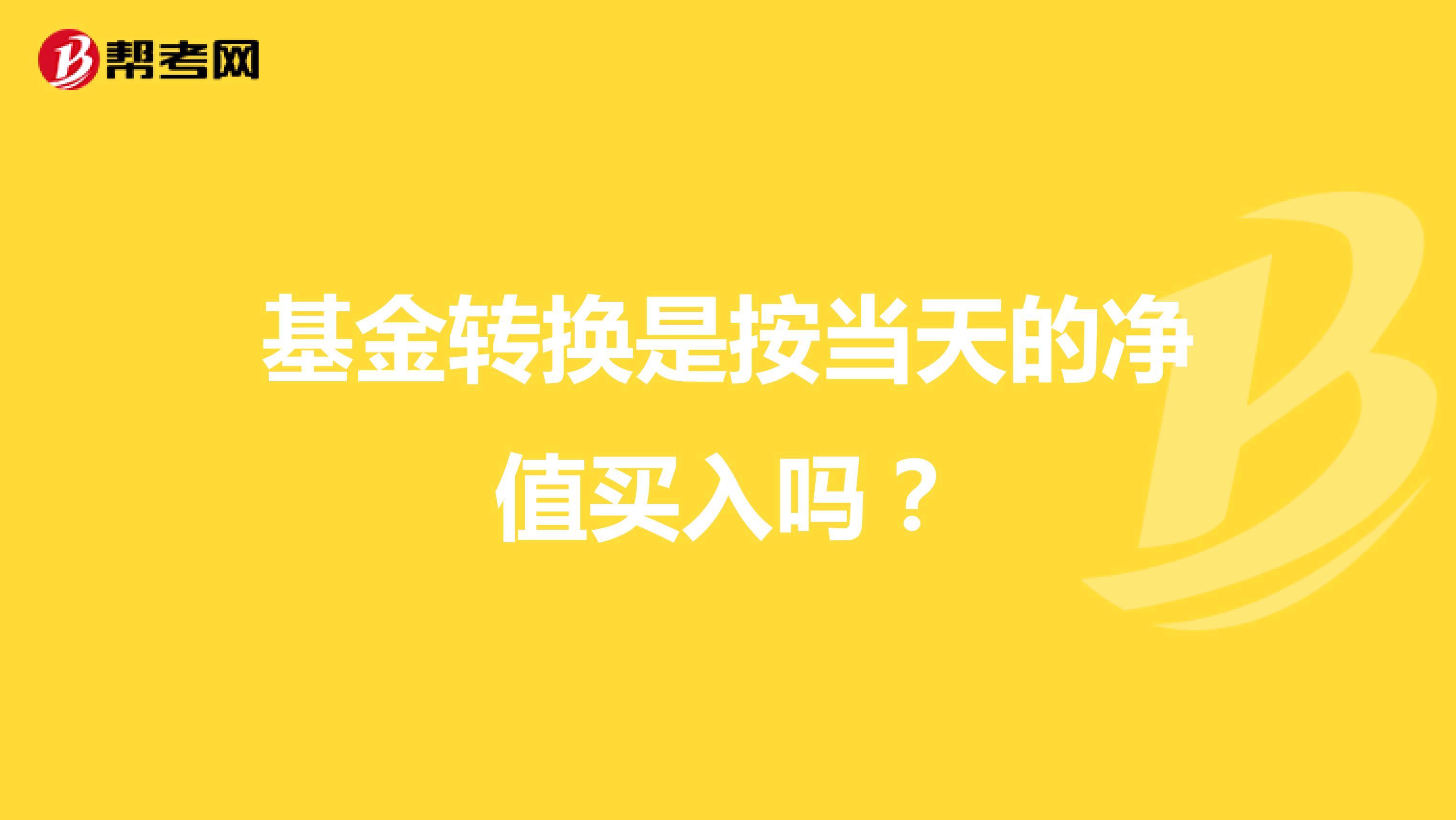 基金转换是按当天的净值买入吗?