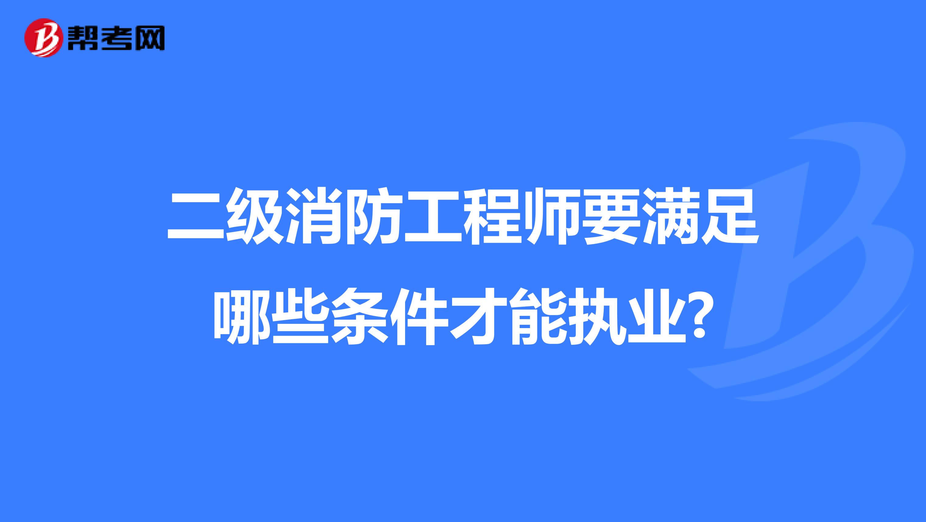 二级消防工程师要满足哪些条件才能执业?