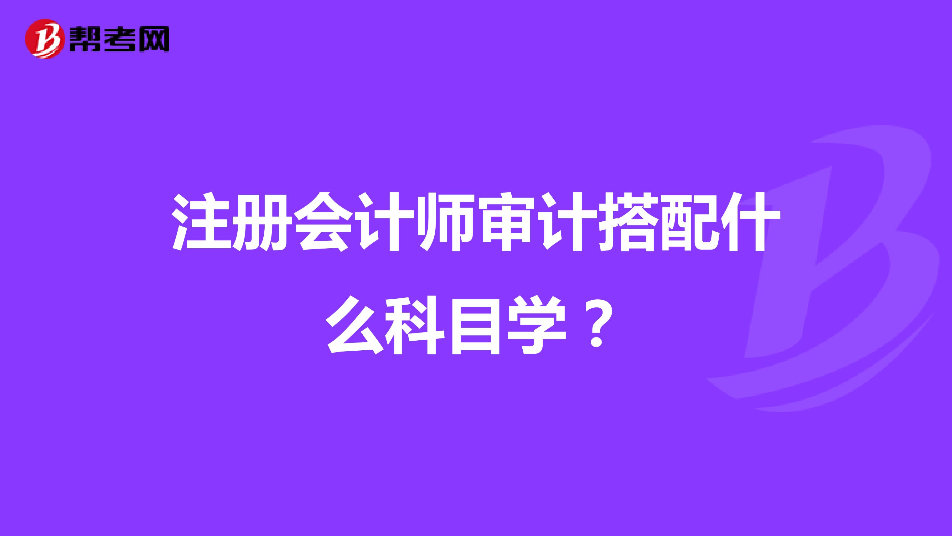 注冊會計師審計搭配什么科目學(xué)？