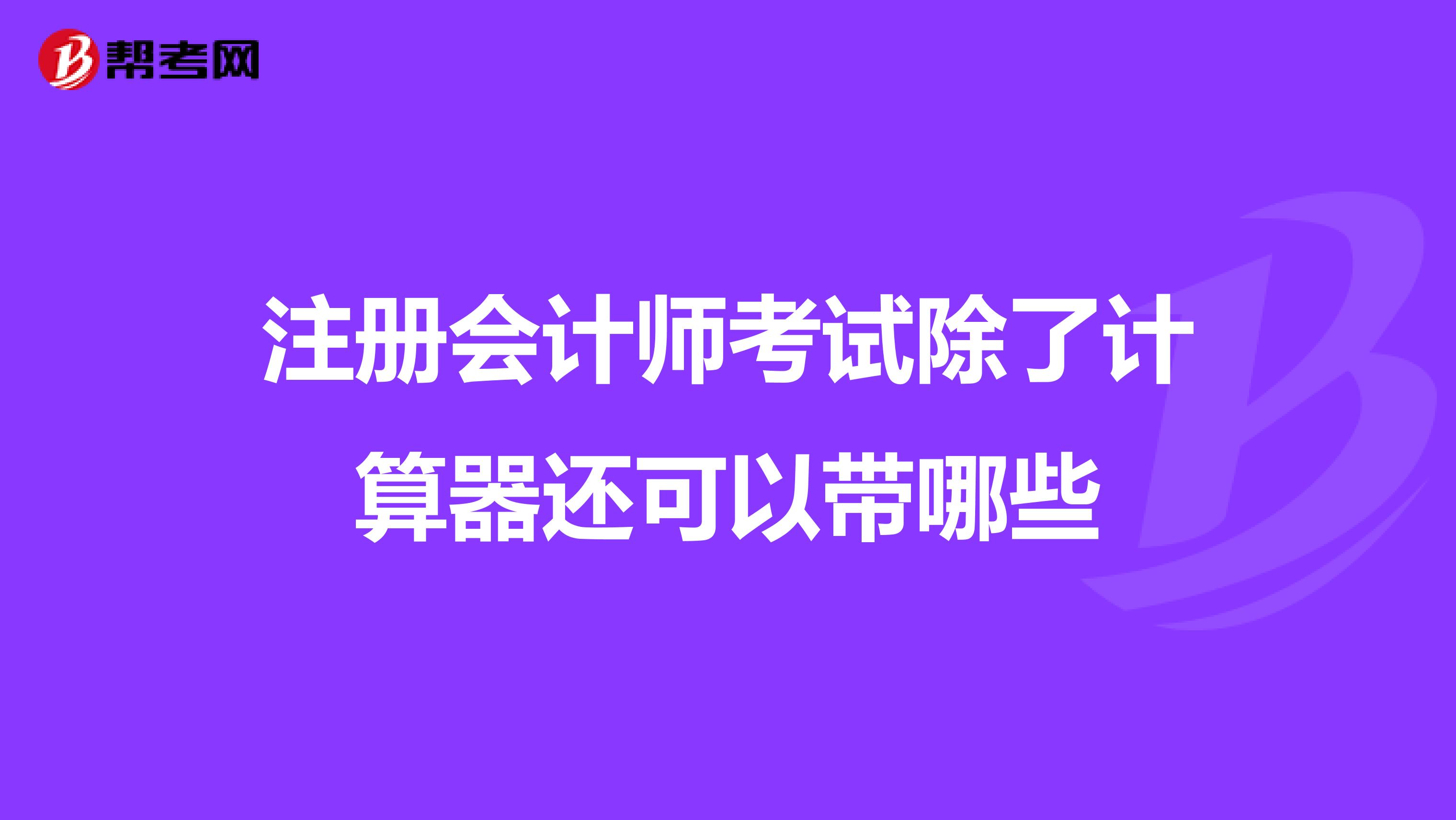 注冊會(huì)計(jì)師考試除了計(jì)算器還可以帶哪些