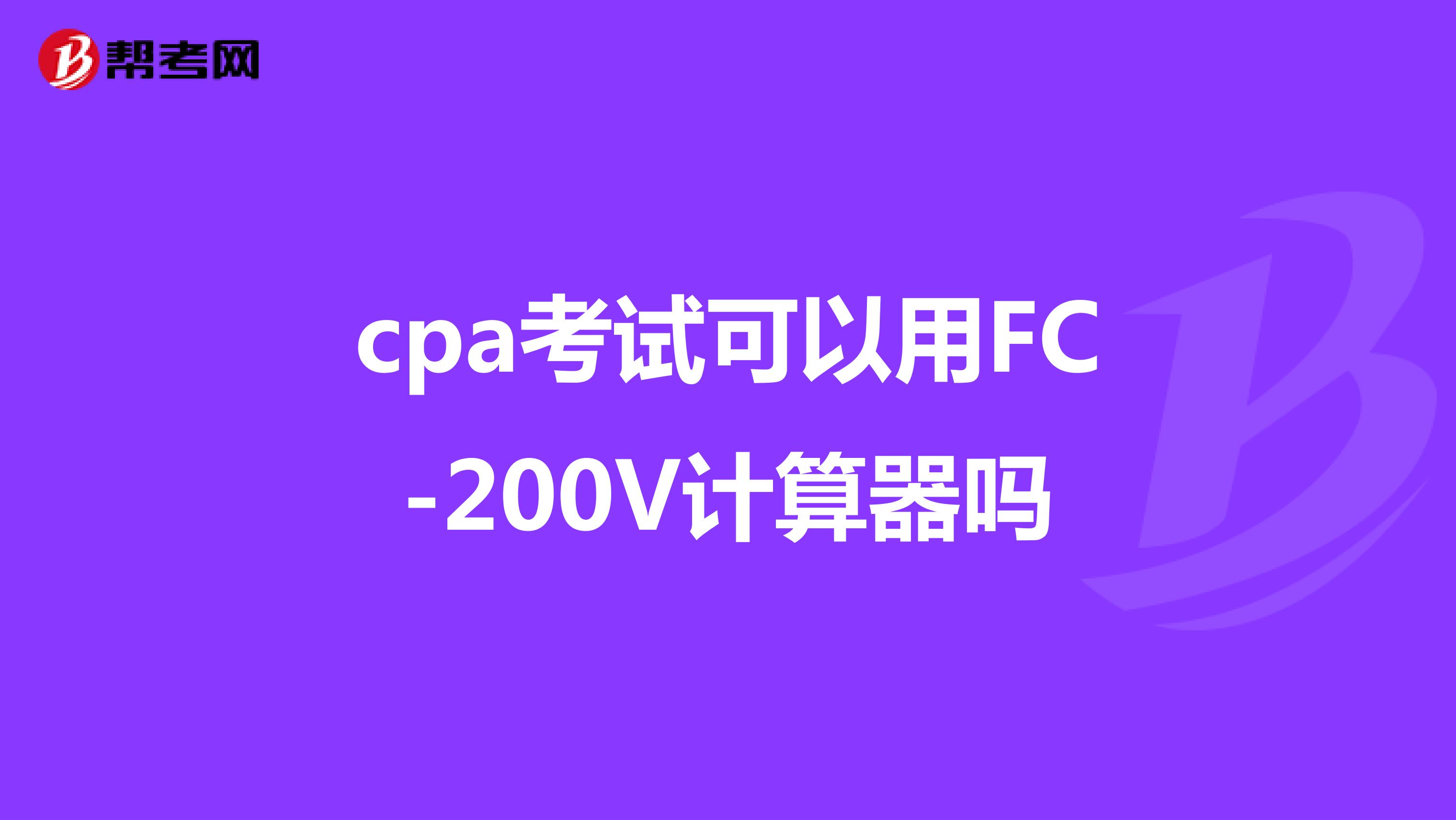 cpa考试可以用FC-200V计算器吗