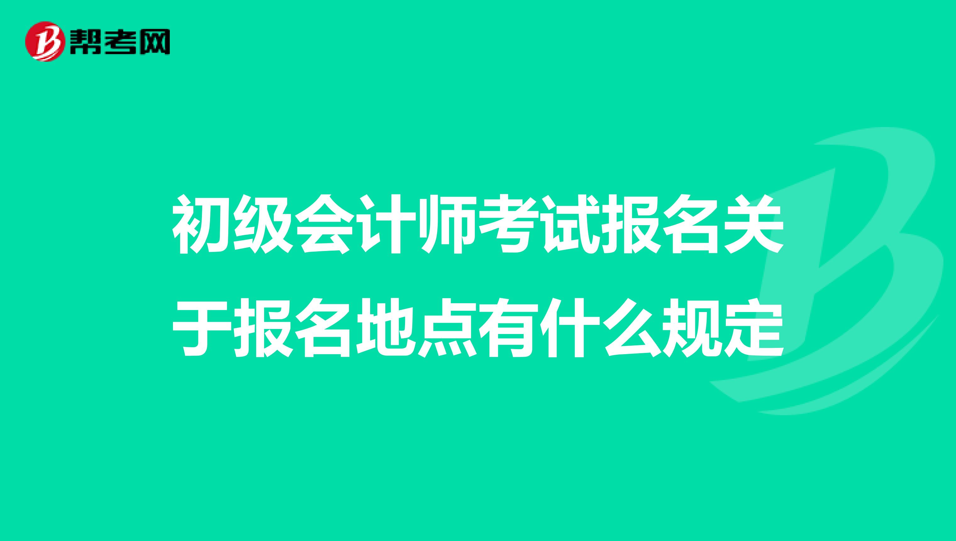 初级会计师考试报名关于报名地点有什么规定