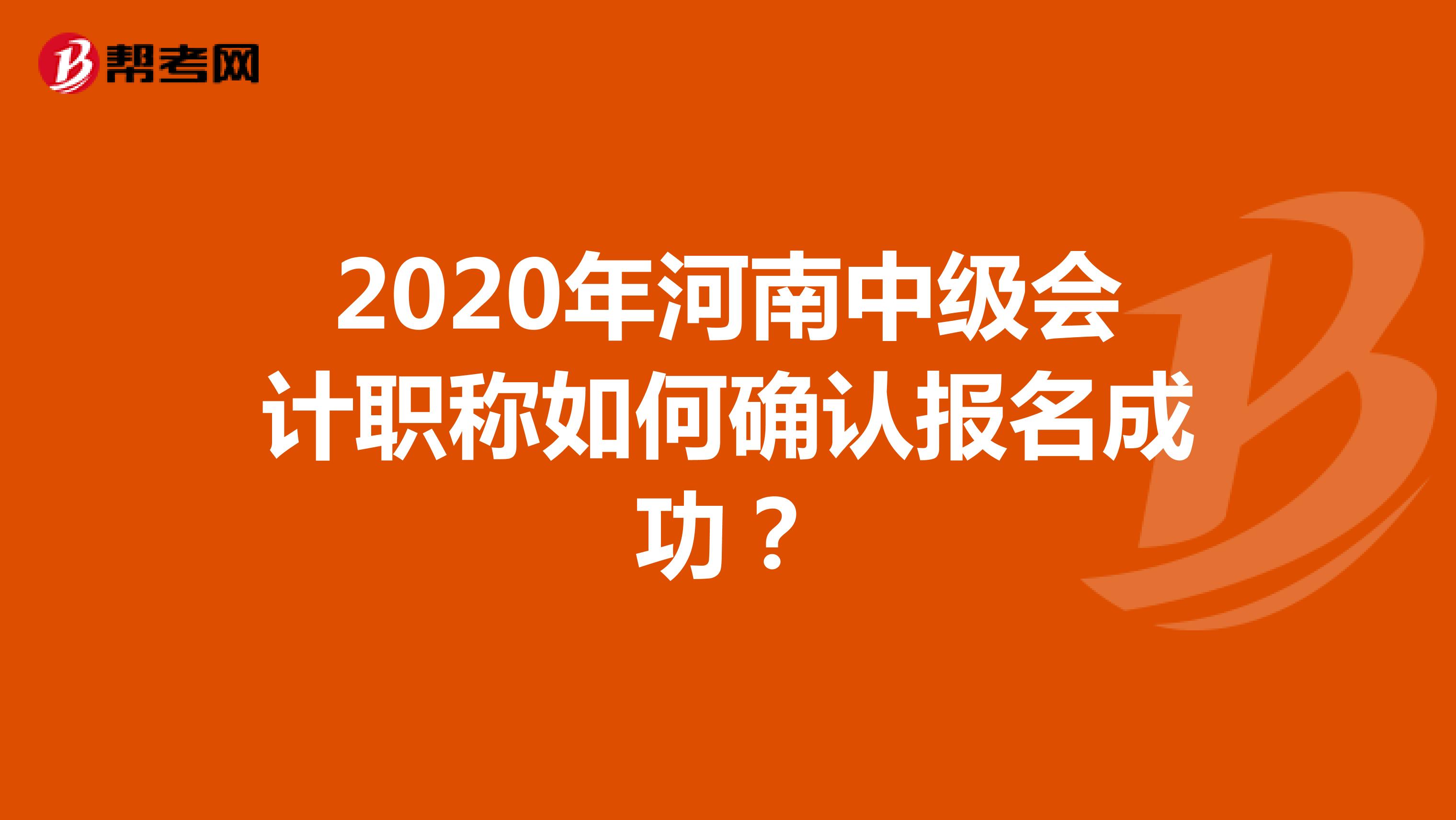 2020年河南中级会计职称如何确认报名成功？