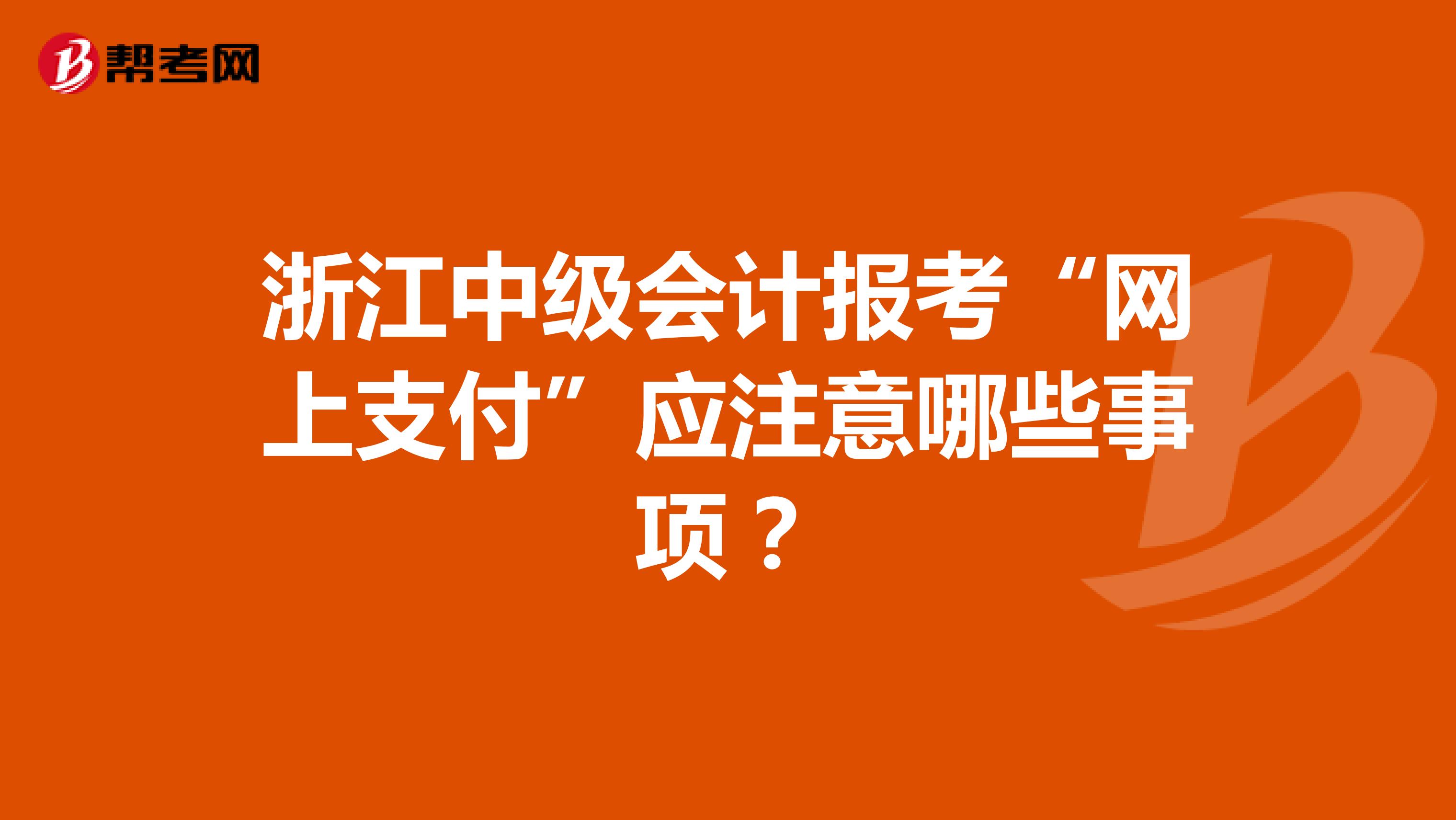浙江中级会计报考“网上支付”应注意哪些事项？