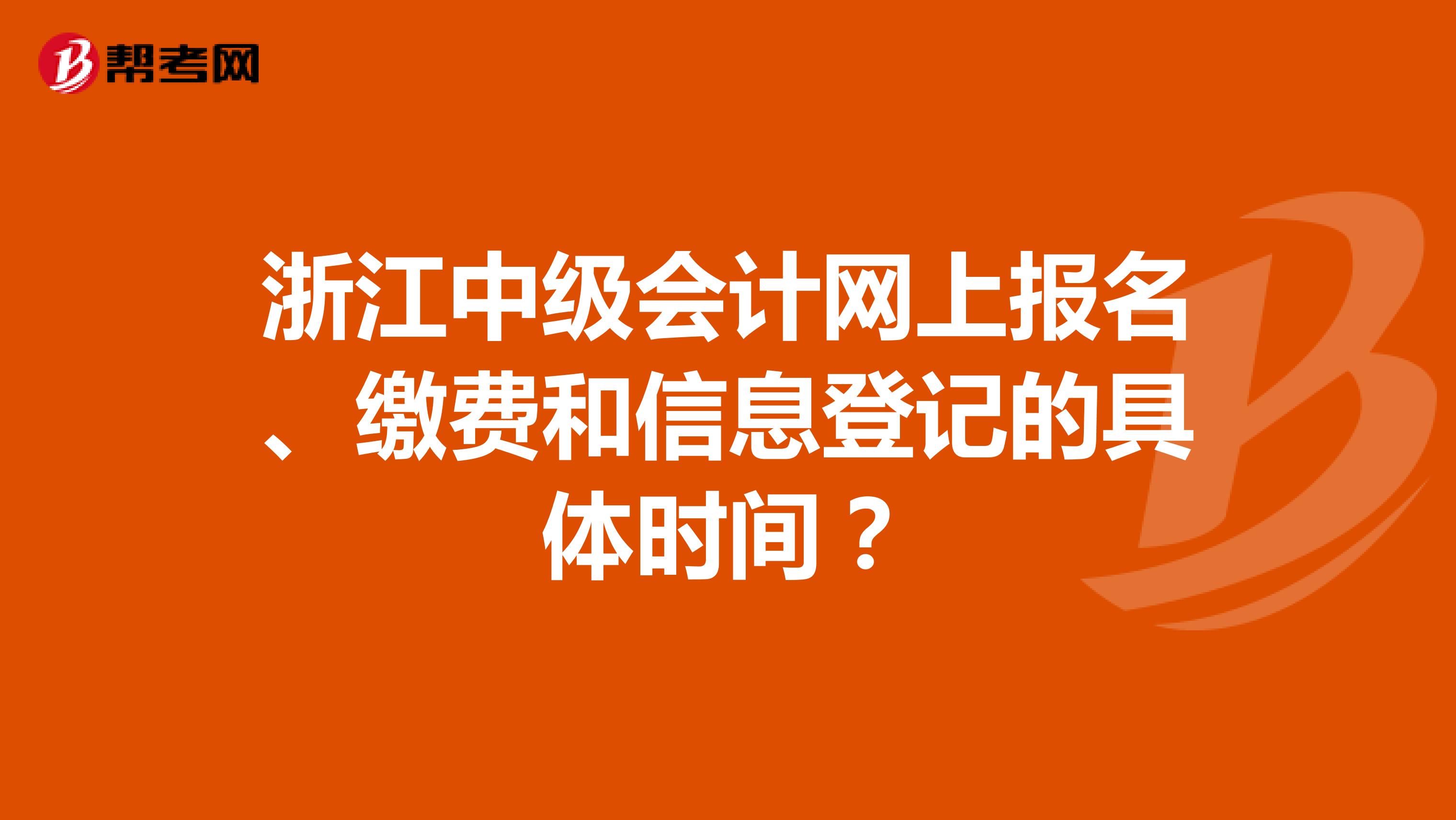 浙江中级会计网上报名、缴费和信息登记的具体时间？