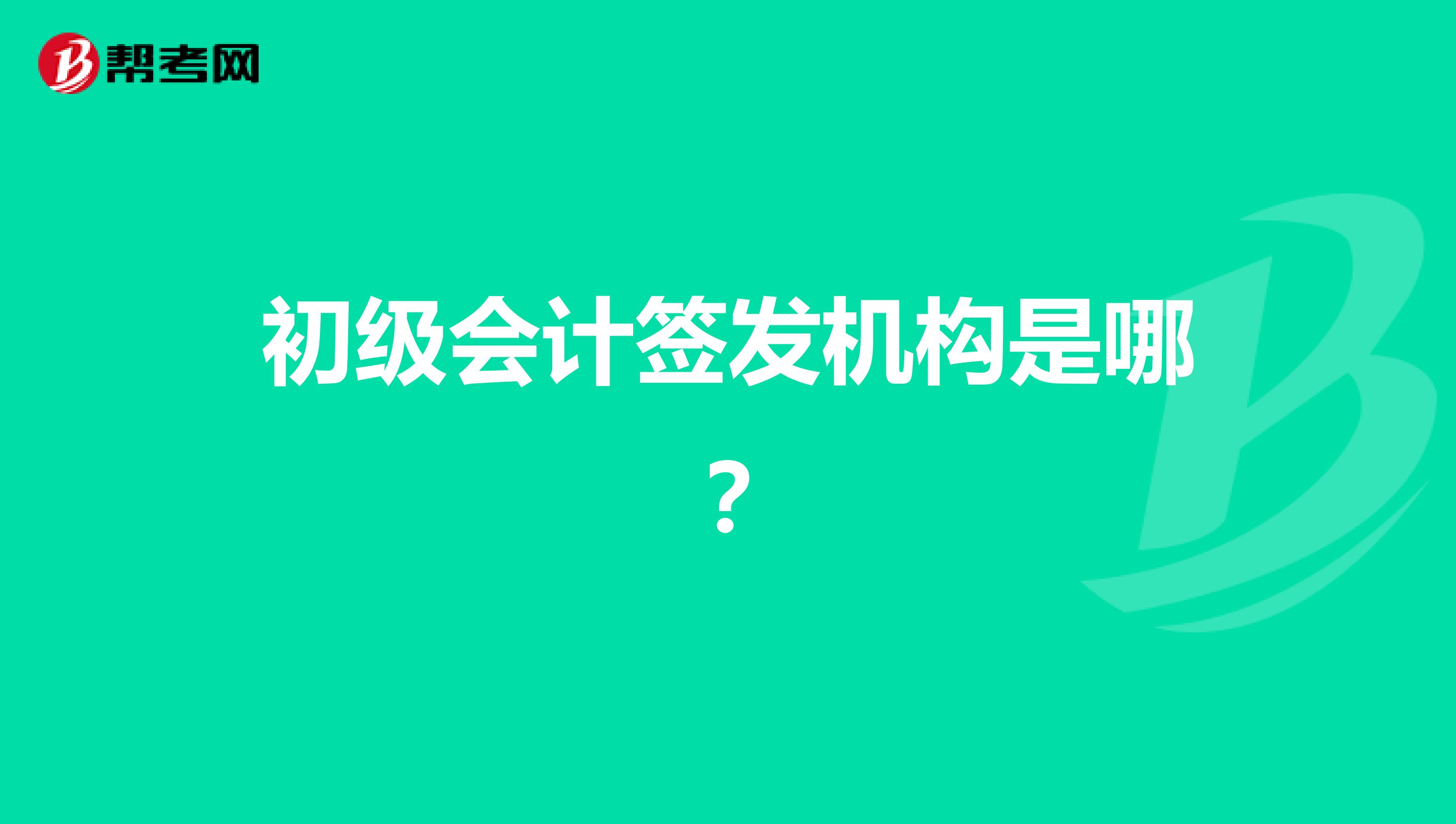 初级会计签发机构是哪？