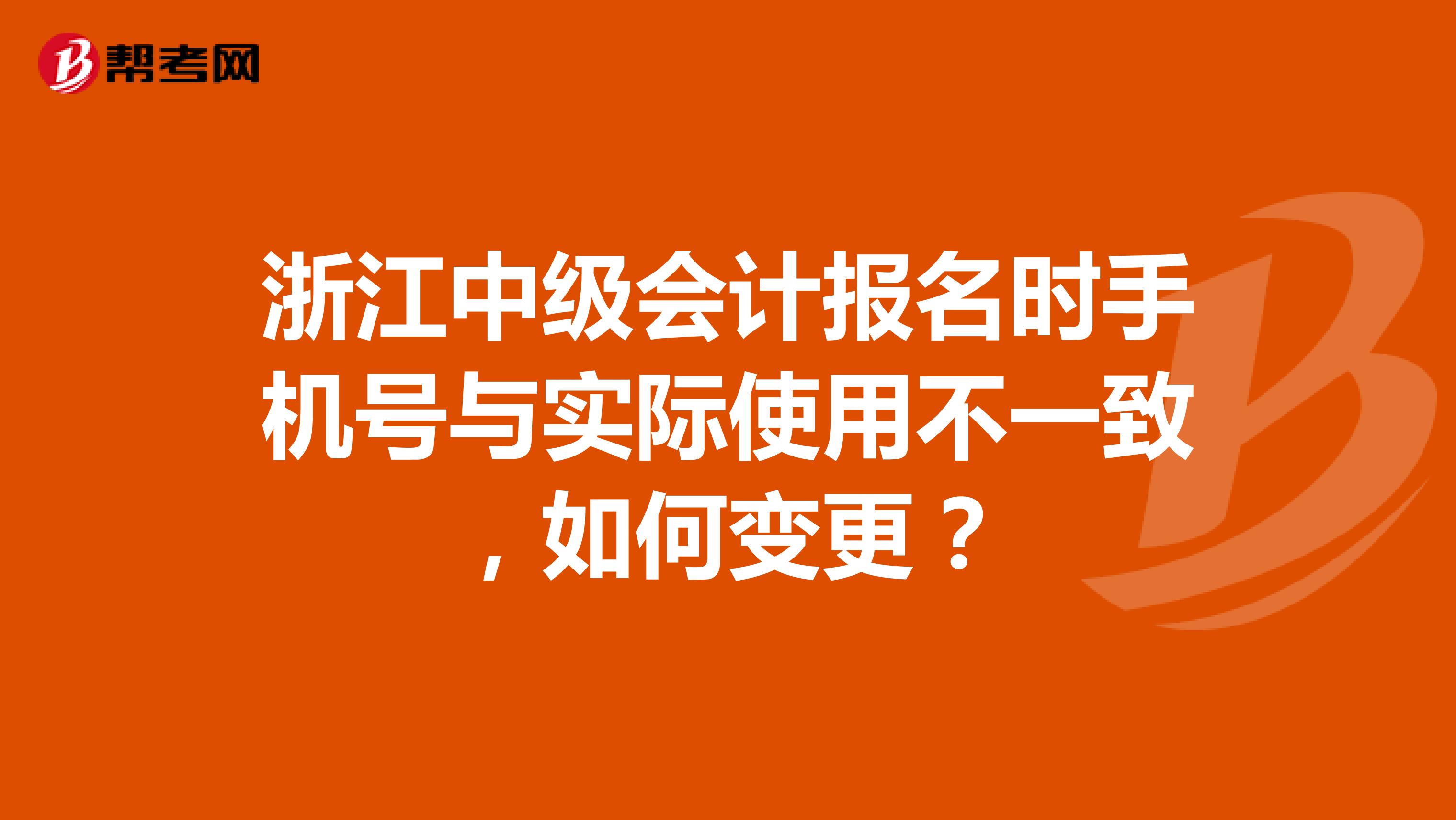 浙江中級會計報名時手機號與實際使用不一致，如何變更？
